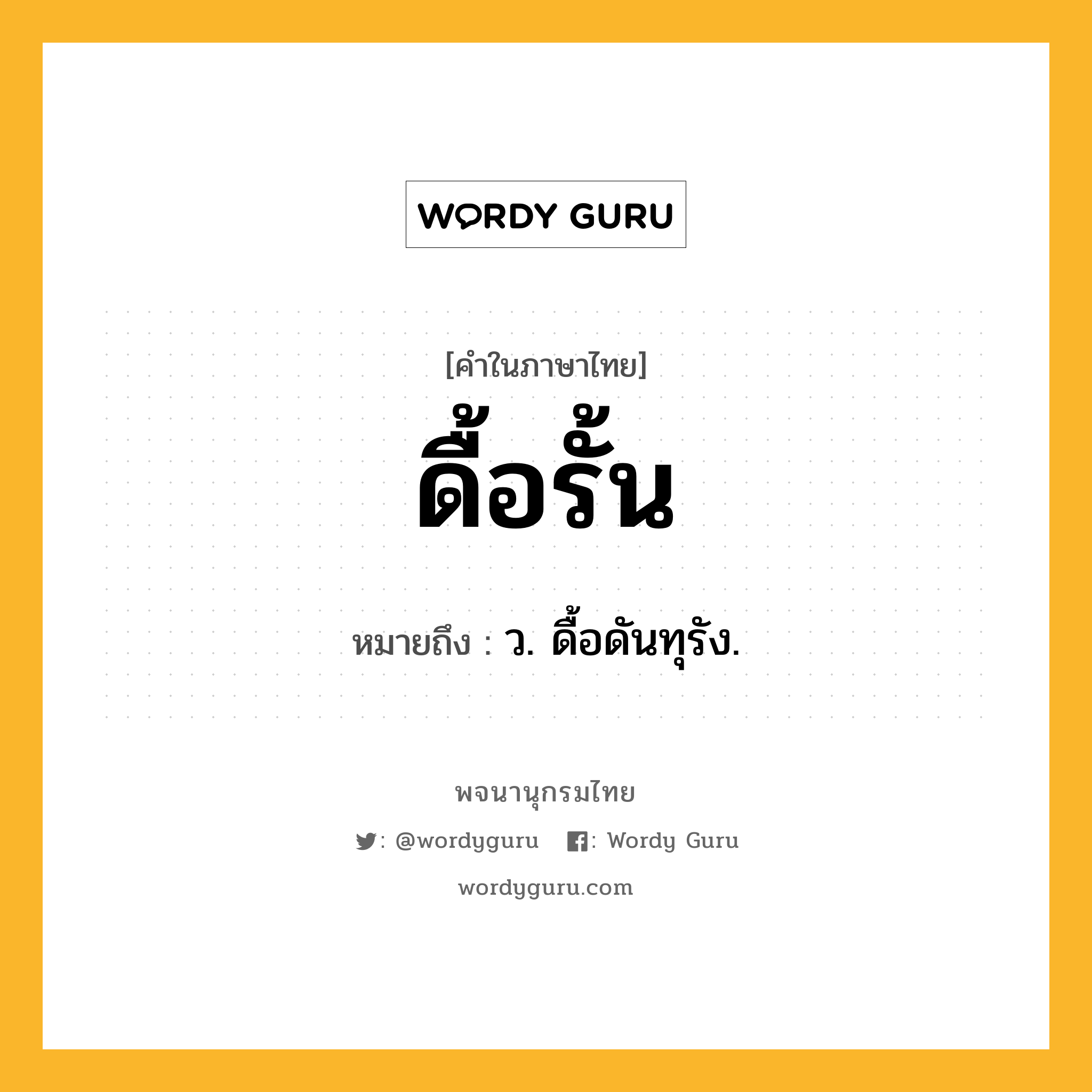 ดื้อรั้น ความหมาย หมายถึงอะไร?, คำในภาษาไทย ดื้อรั้น หมายถึง ว. ดื้อดันทุรัง.