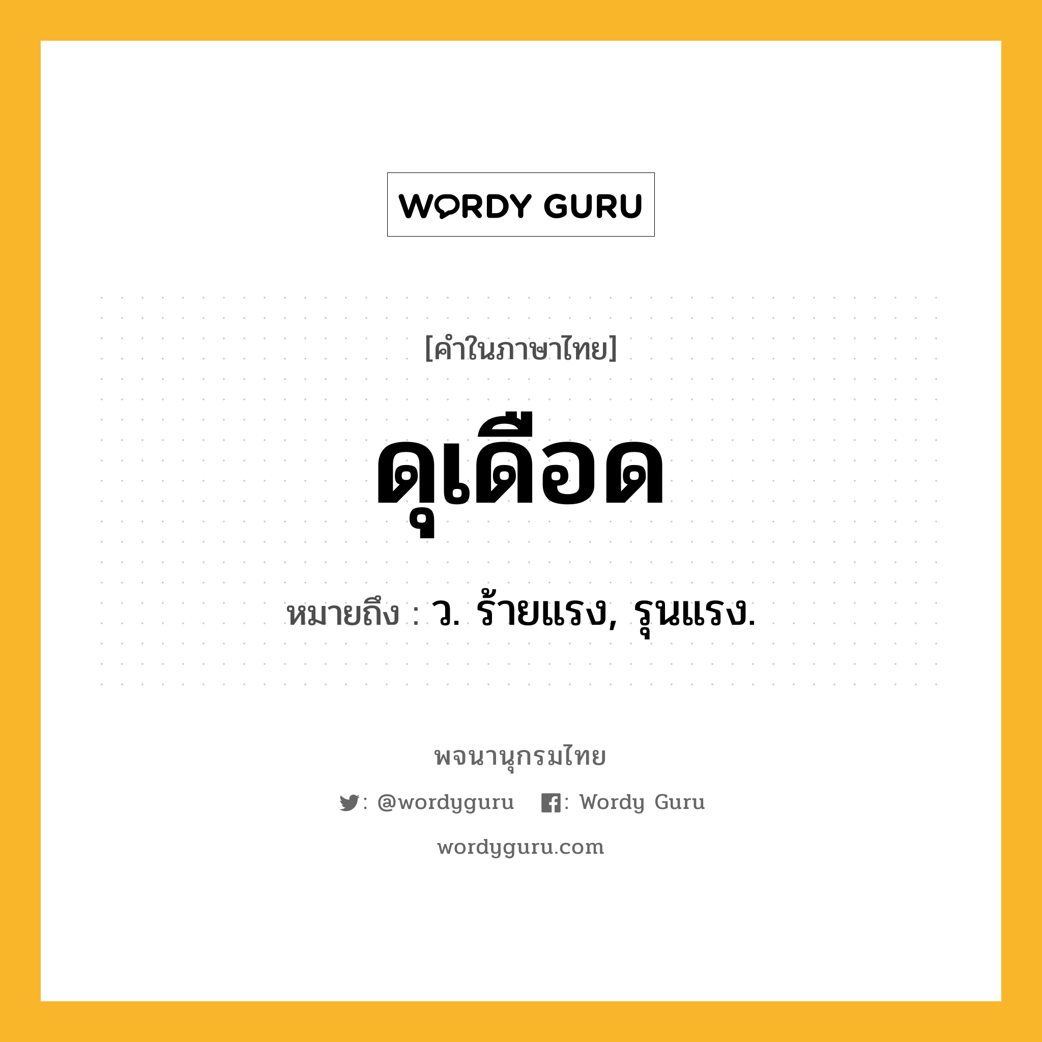 ดุเดือด ความหมาย หมายถึงอะไร?, คำในภาษาไทย ดุเดือด หมายถึง ว. ร้ายแรง, รุนแรง.