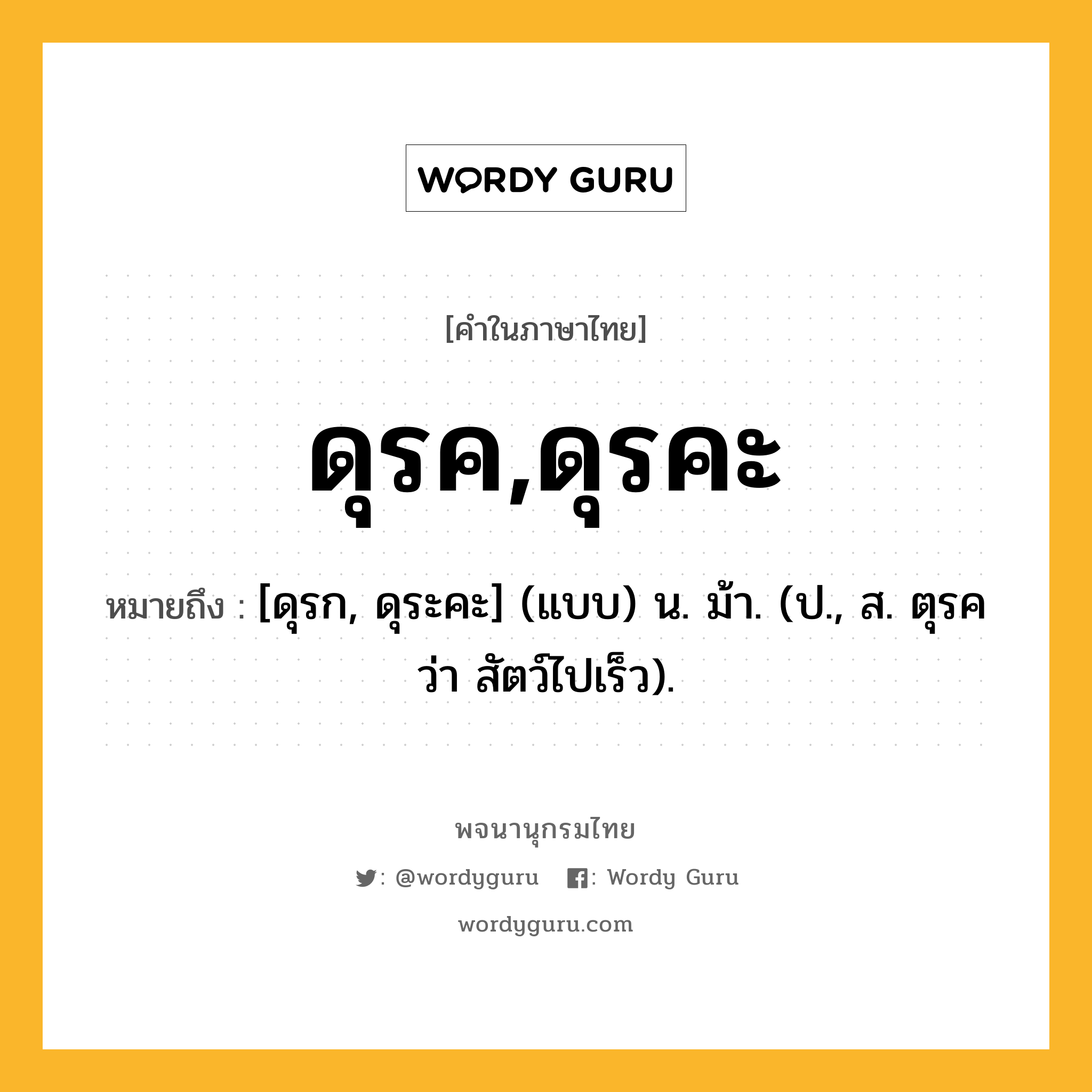 ดุรค,ดุรคะ ความหมาย หมายถึงอะไร?, คำในภาษาไทย ดุรค,ดุรคะ หมายถึง [ดุรก, ดุระคะ] (แบบ) น. ม้า. (ป., ส. ตุรค ว่า สัตว์ไปเร็ว).