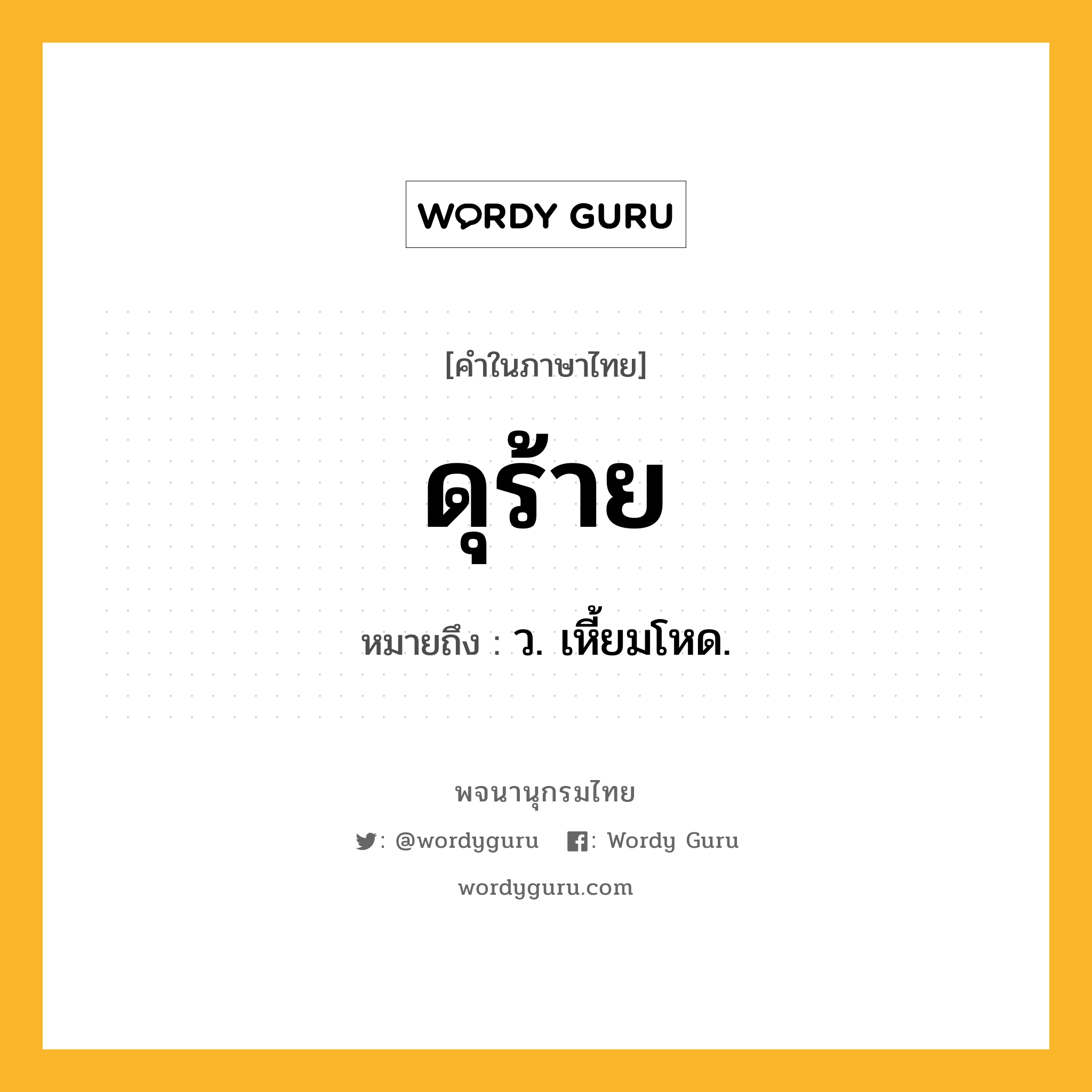 ดุร้าย ความหมาย หมายถึงอะไร?, คำในภาษาไทย ดุร้าย หมายถึง ว. เหี้ยมโหด.