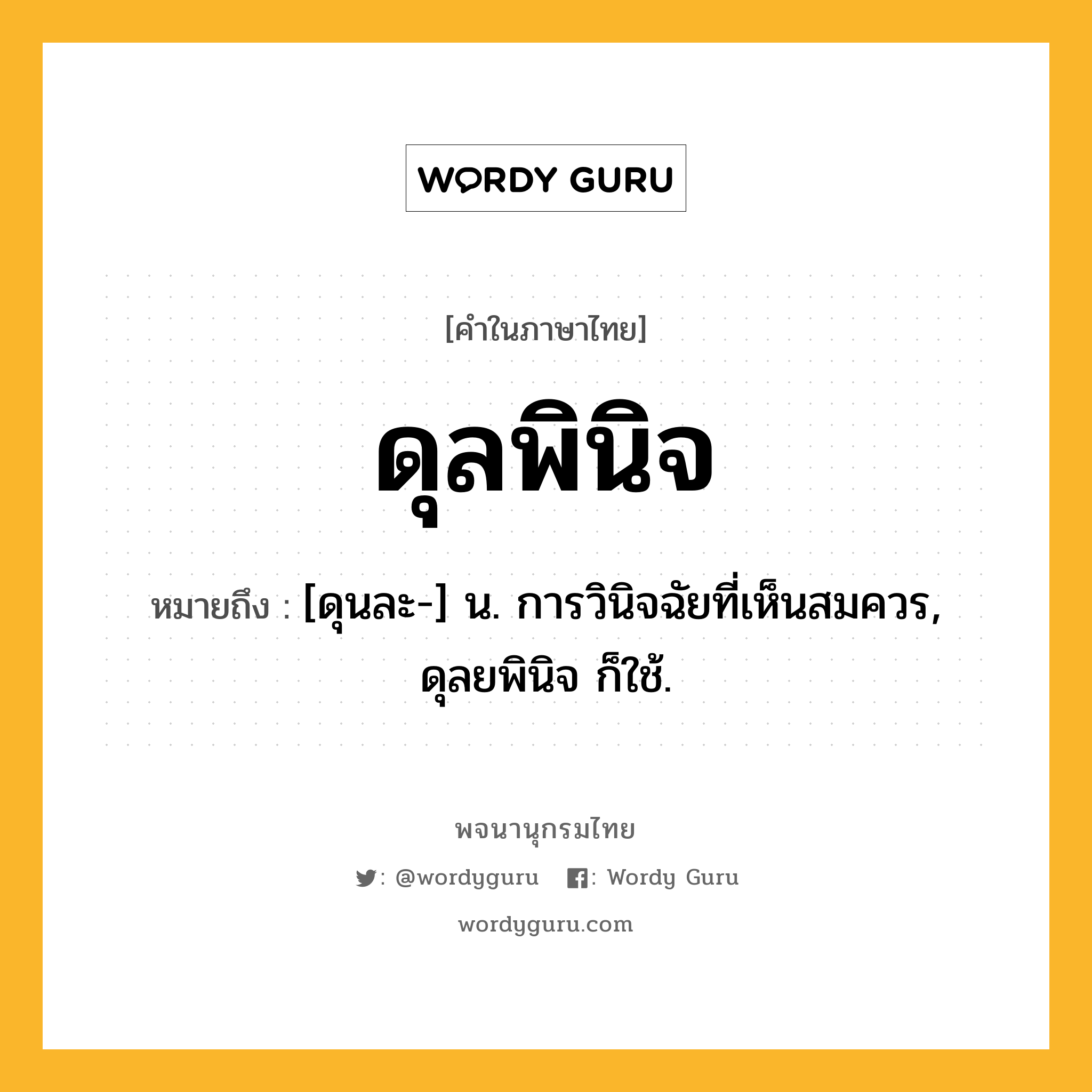 ดุลพินิจ ความหมาย หมายถึงอะไร?, คำในภาษาไทย ดุลพินิจ หมายถึง [ดุนละ-] น. การวินิจฉัยที่เห็นสมควร, ดุลยพินิจ ก็ใช้.