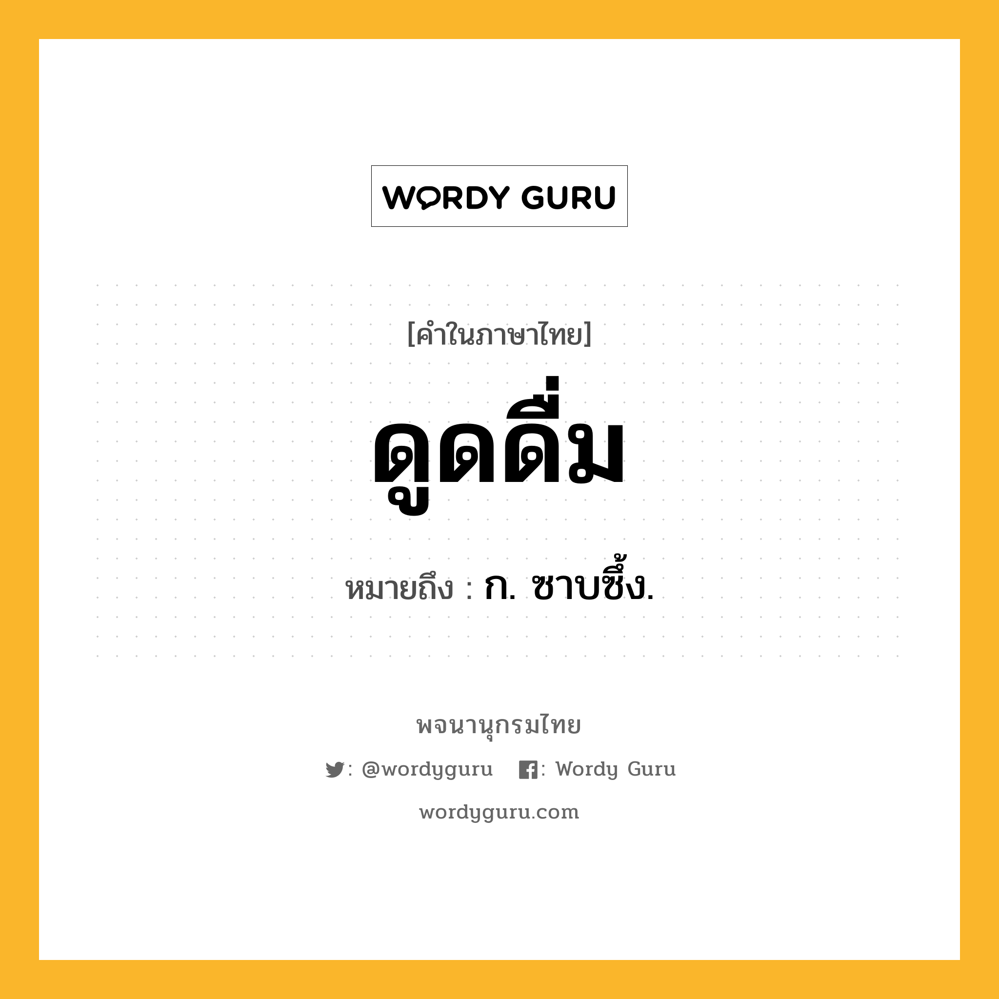 ดูดดื่ม ความหมาย หมายถึงอะไร?, คำในภาษาไทย ดูดดื่ม หมายถึง ก. ซาบซึ้ง.