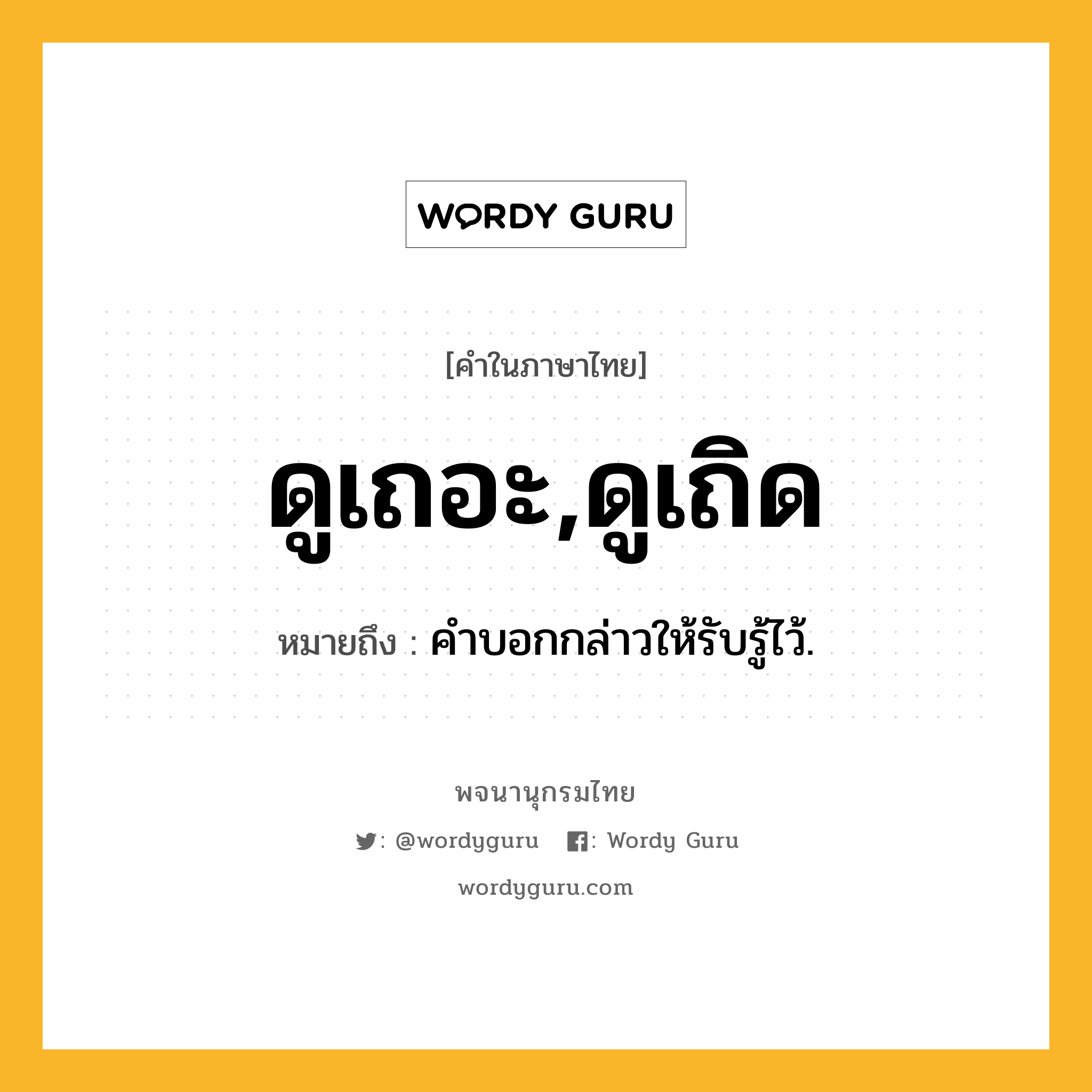 ดูเถอะ,ดูเถิด ความหมาย หมายถึงอะไร?, คำในภาษาไทย ดูเถอะ,ดูเถิด หมายถึง คําบอกกล่าวให้รับรู้ไว้.