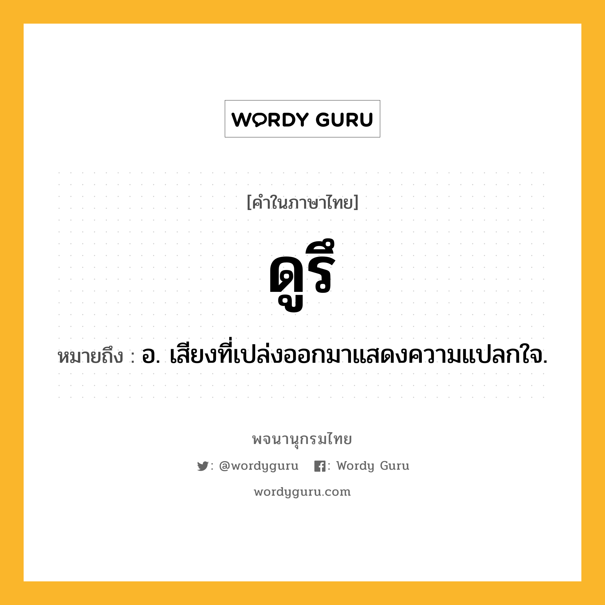 ดูรึ ความหมาย หมายถึงอะไร?, คำในภาษาไทย ดูรึ หมายถึง อ. เสียงที่เปล่งออกมาแสดงความแปลกใจ.