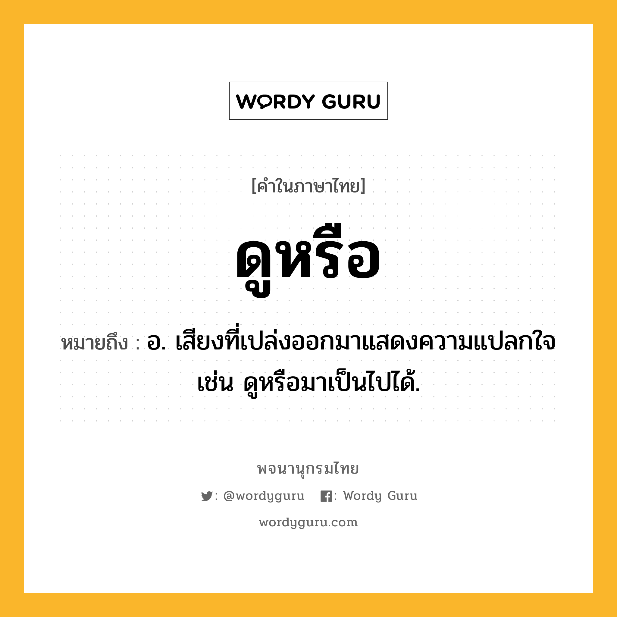 ดูหรือ ความหมาย หมายถึงอะไร?, คำในภาษาไทย ดูหรือ หมายถึง อ. เสียงที่เปล่งออกมาแสดงความแปลกใจ เช่น ดูหรือมาเป็นไปได้.