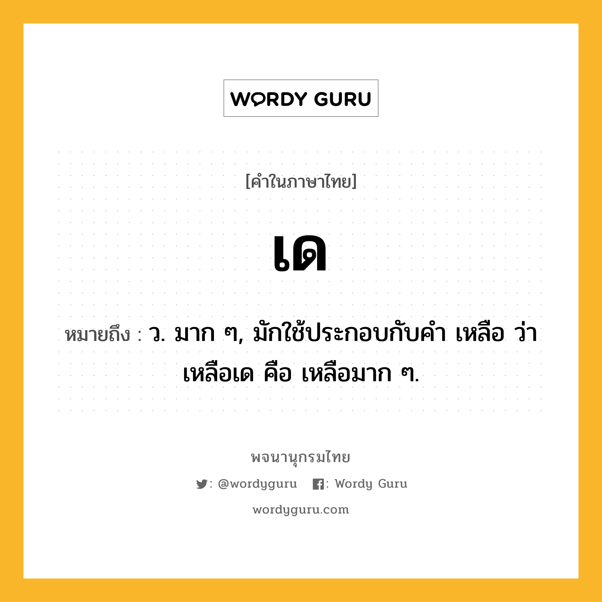 เด ความหมาย หมายถึงอะไร?, คำในภาษาไทย เด หมายถึง ว. มาก ๆ, มักใช้ประกอบกับคํา เหลือ ว่า เหลือเด คือ เหลือมาก ๆ.