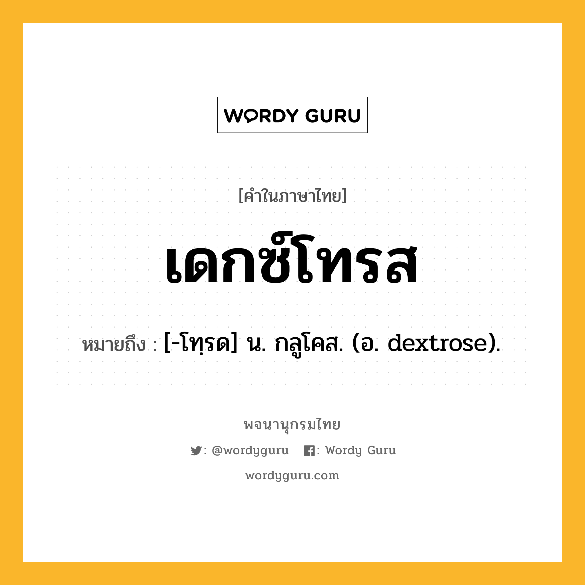 เดกซ์โทรส ความหมาย หมายถึงอะไร?, คำในภาษาไทย เดกซ์โทรส หมายถึง [-โทฺรด] น. กลูโคส. (อ. dextrose).