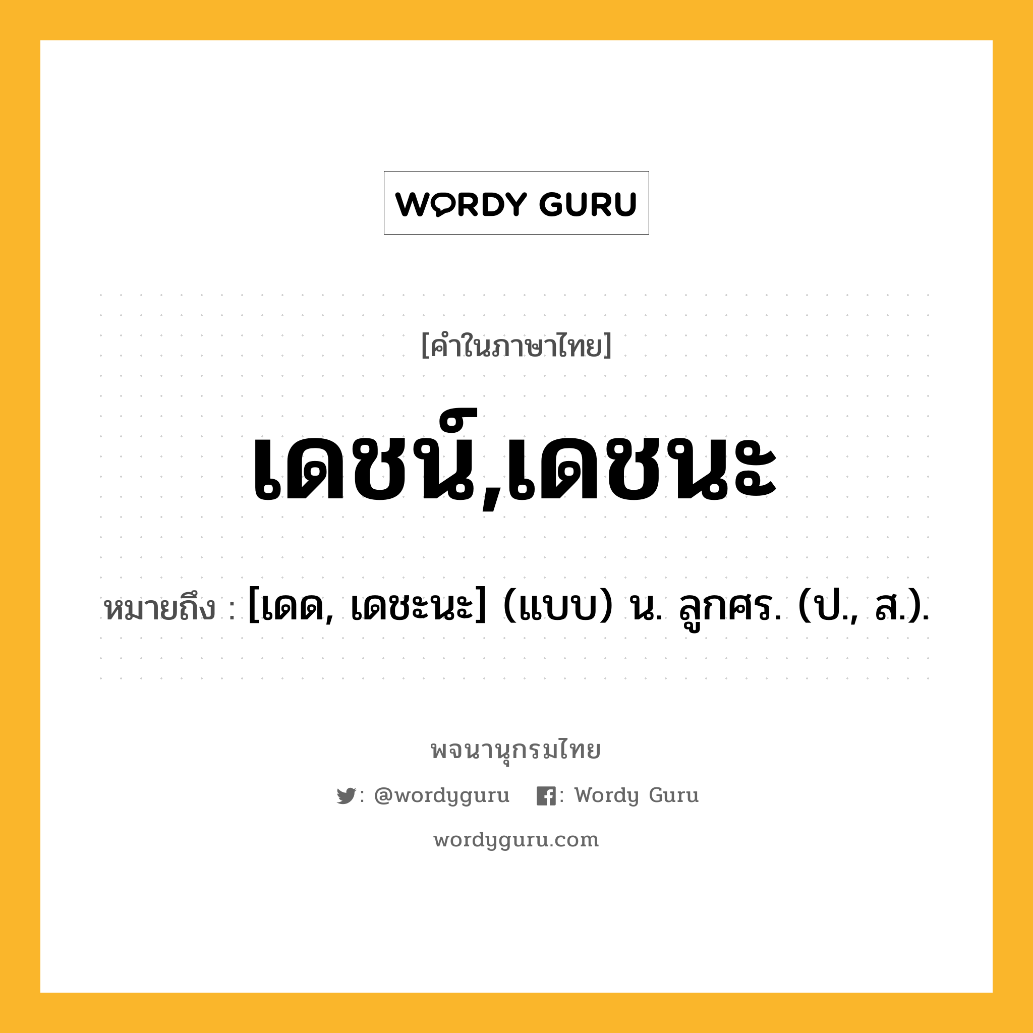 เดชน์,เดชนะ ความหมาย หมายถึงอะไร?, คำในภาษาไทย เดชน์,เดชนะ หมายถึง [เดด, เดชะนะ] (แบบ) น. ลูกศร. (ป., ส.).