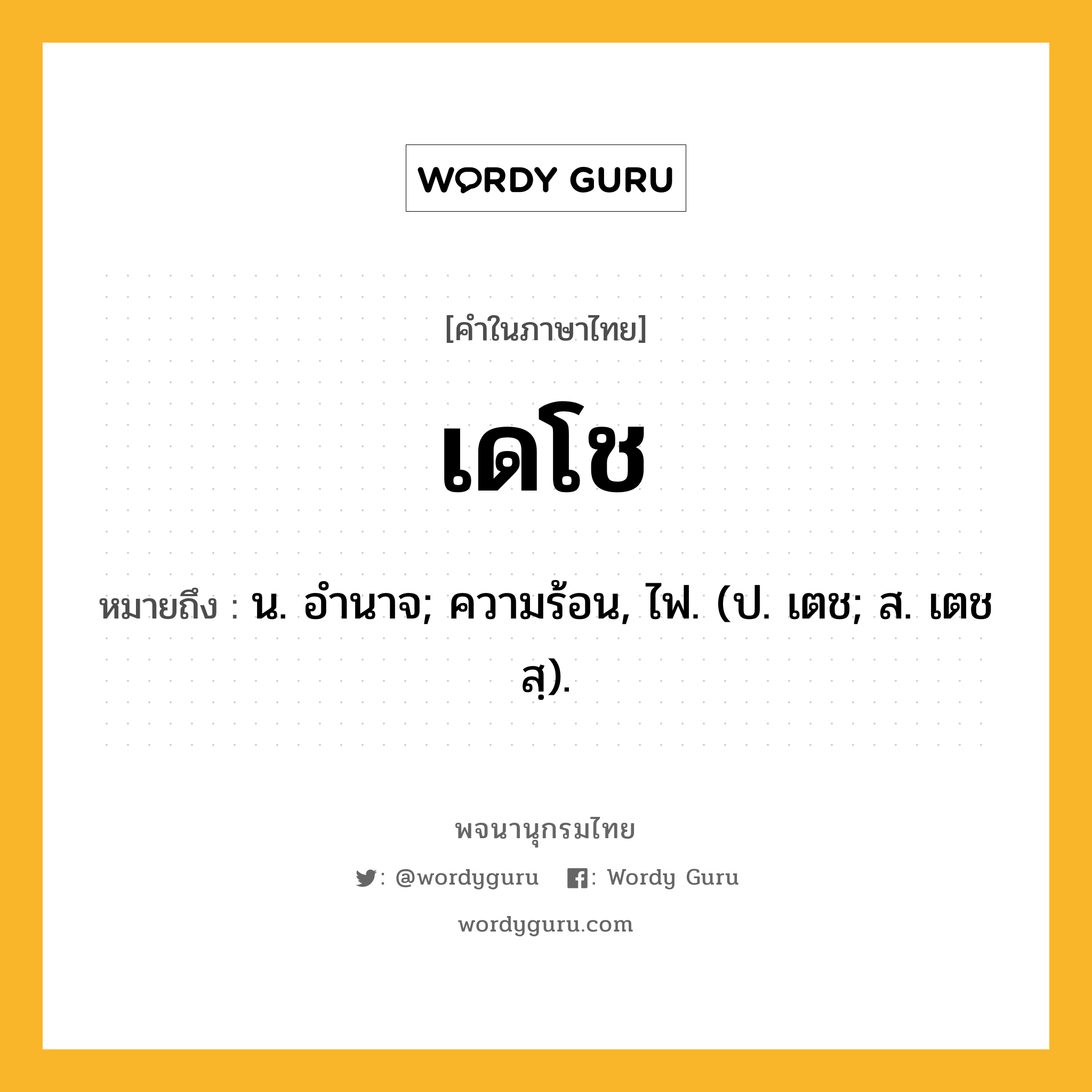 เดโช ความหมาย หมายถึงอะไร?, คำในภาษาไทย เดโช หมายถึง น. อํานาจ; ความร้อน, ไฟ. (ป. เตช; ส. เตชสฺ).