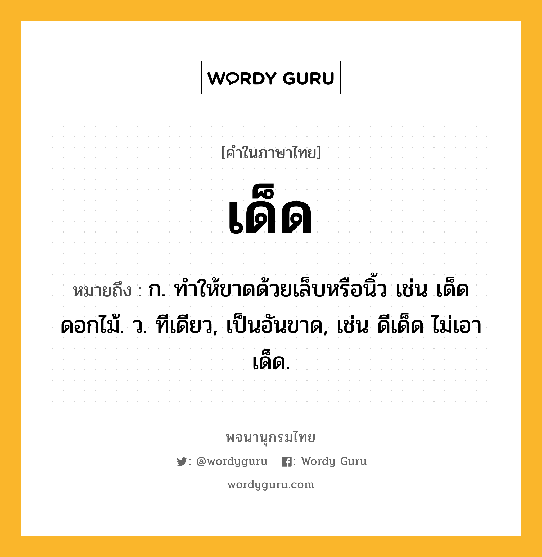 เด็ด ความหมาย หมายถึงอะไร?, คำในภาษาไทย เด็ด หมายถึง ก. ทําให้ขาดด้วยเล็บหรือนิ้ว เช่น เด็ดดอกไม้. ว. ทีเดียว, เป็นอันขาด, เช่น ดีเด็ด ไม่เอาเด็ด.