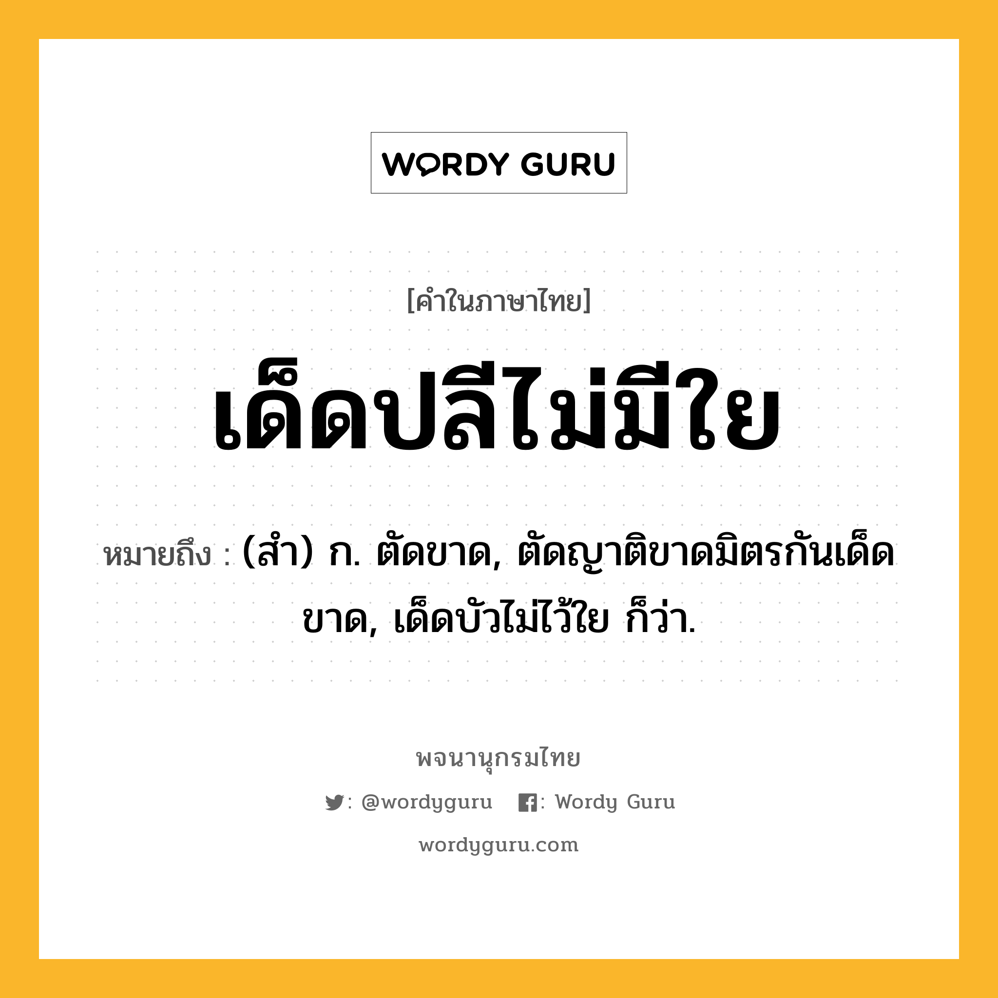 เด็ดปลีไม่มีใย ความหมาย หมายถึงอะไร?, คำในภาษาไทย เด็ดปลีไม่มีใย หมายถึง (สํา) ก. ตัดขาด, ตัดญาติขาดมิตรกันเด็ดขาด, เด็ดบัวไม่ไว้ใย ก็ว่า.