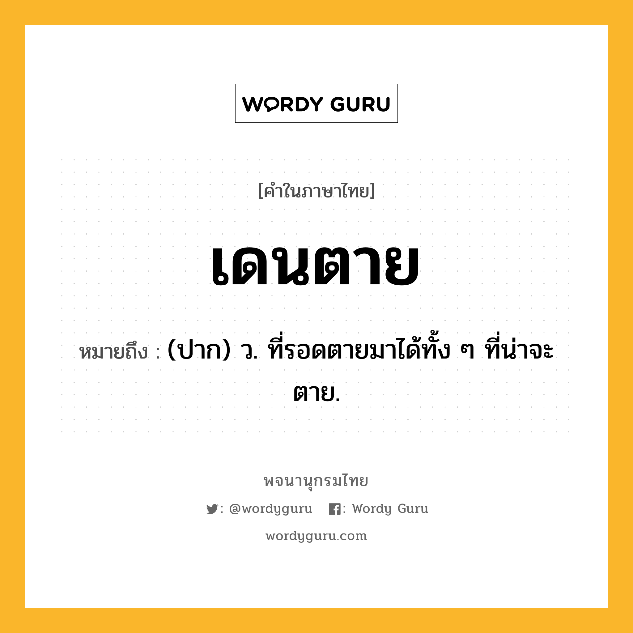 เดนตาย ความหมาย หมายถึงอะไร?, คำในภาษาไทย เดนตาย หมายถึง (ปาก) ว. ที่รอดตายมาได้ทั้ง ๆ ที่น่าจะตาย.