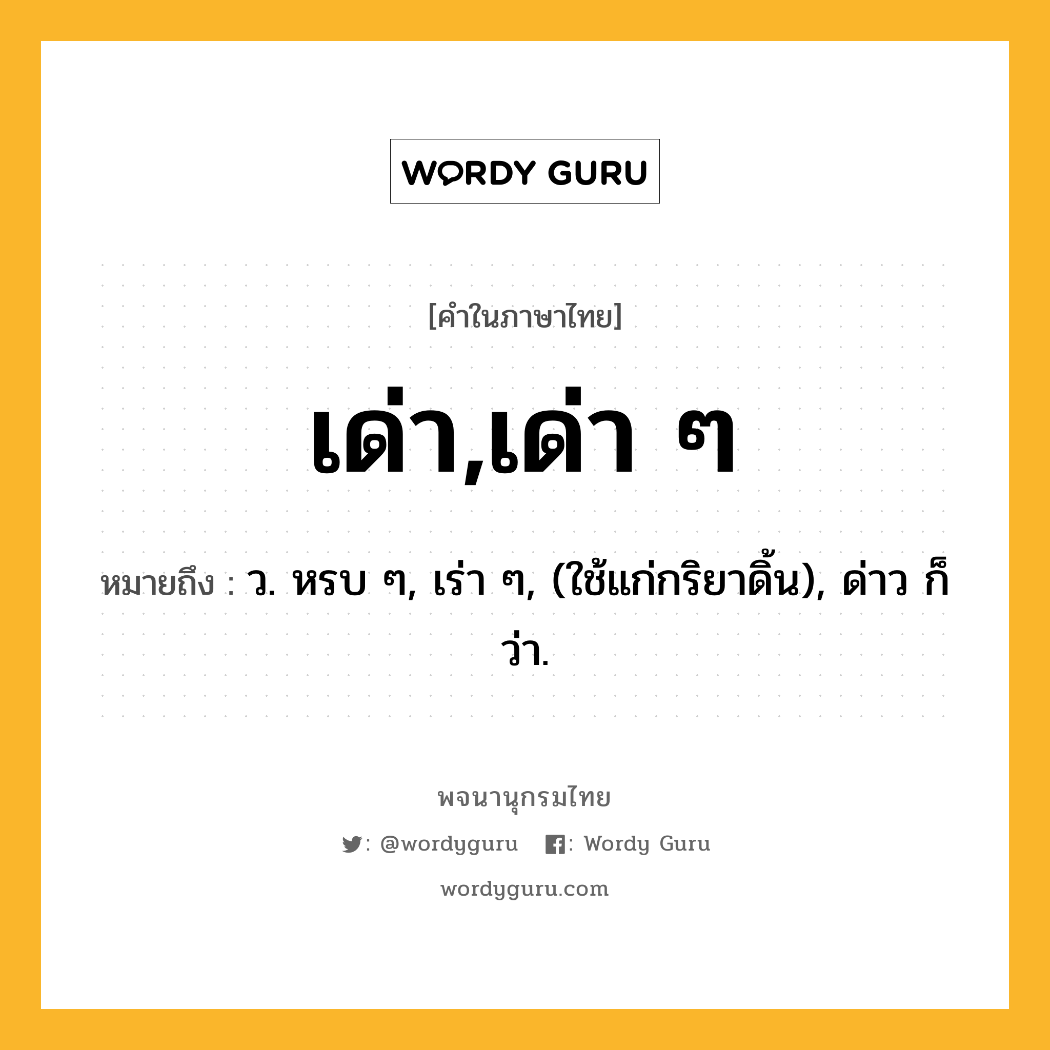 เด่า,เด่า ๆ ความหมาย หมายถึงอะไร?, คำในภาษาไทย เด่า,เด่า ๆ หมายถึง ว. หรบ ๆ, เร่า ๆ, (ใช้แก่กริยาดิ้น), ด่าว ก็ว่า.