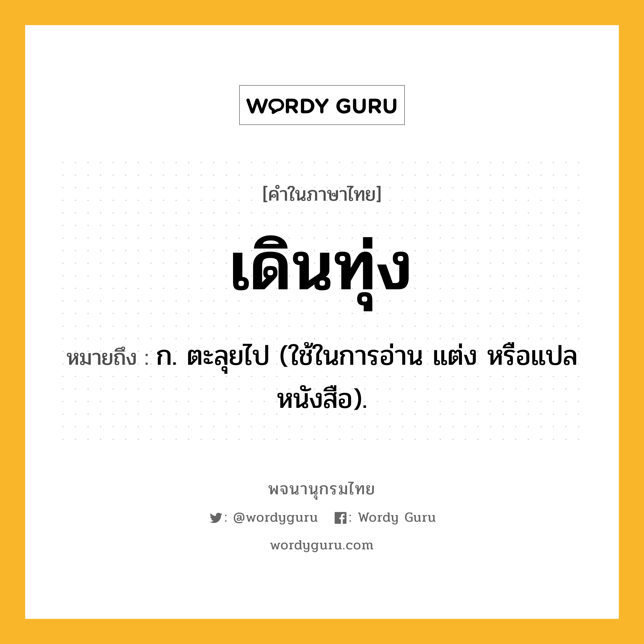 เดินทุ่ง ความหมาย หมายถึงอะไร?, คำในภาษาไทย เดินทุ่ง หมายถึง ก. ตะลุยไป (ใช้ในการอ่าน แต่ง หรือแปลหนังสือ).