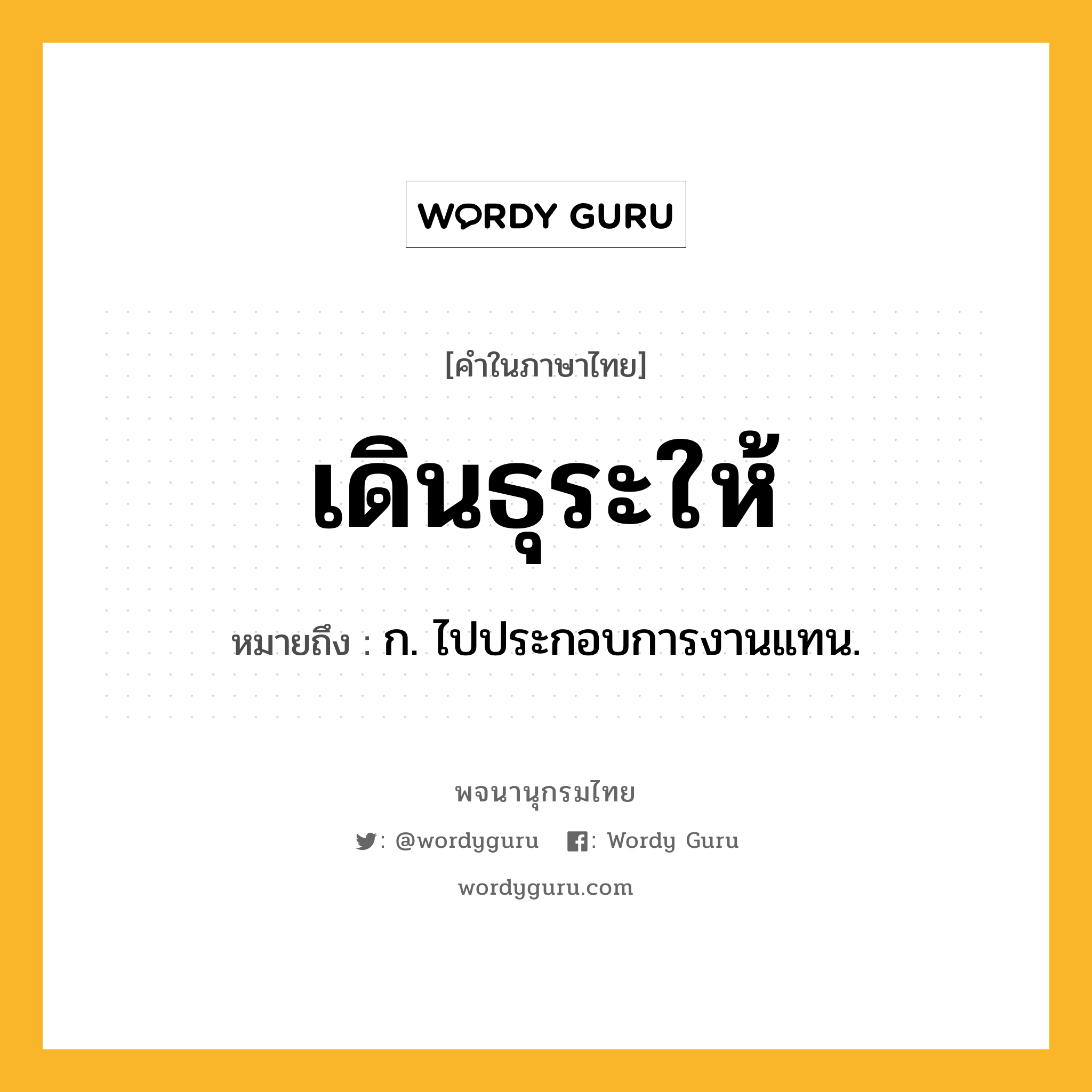 เดินธุระให้ ความหมาย หมายถึงอะไร?, คำในภาษาไทย เดินธุระให้ หมายถึง ก. ไปประกอบการงานแทน.