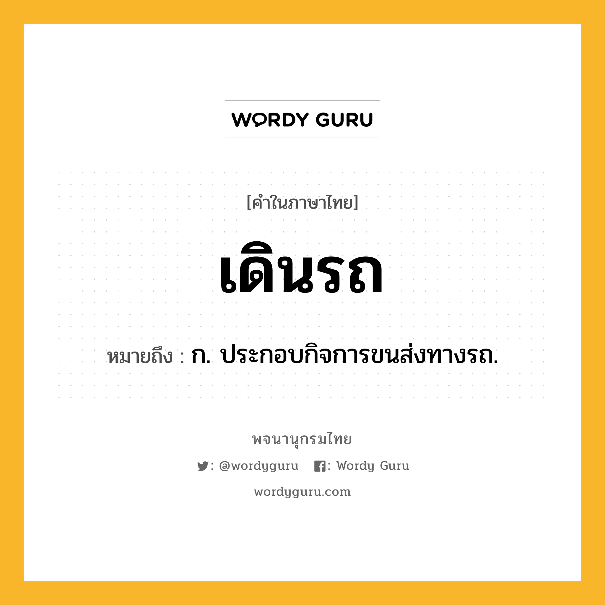 เดินรถ ความหมาย หมายถึงอะไร?, คำในภาษาไทย เดินรถ หมายถึง ก. ประกอบกิจการขนส่งทางรถ.