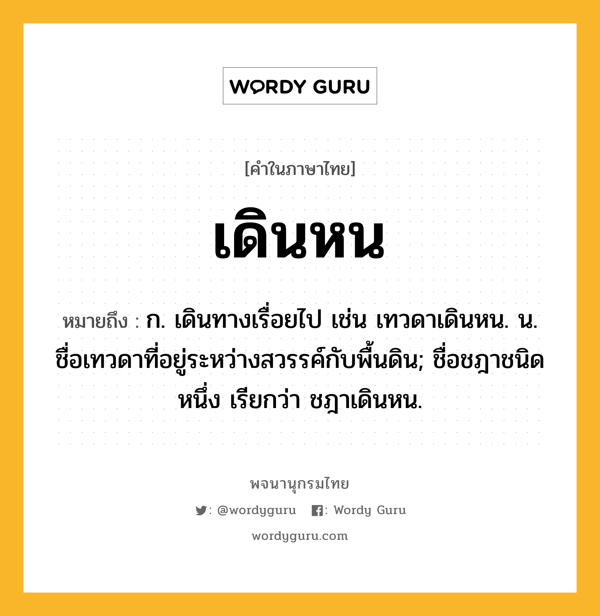 เดินหน ความหมาย หมายถึงอะไร?, คำในภาษาไทย เดินหน หมายถึง ก. เดินทางเรื่อยไป เช่น เทวดาเดินหน. น. ชื่อเทวดาที่อยู่ระหว่างสวรรค์กับพื้นดิน; ชื่อชฎาชนิดหนึ่ง เรียกว่า ชฎาเดินหน.