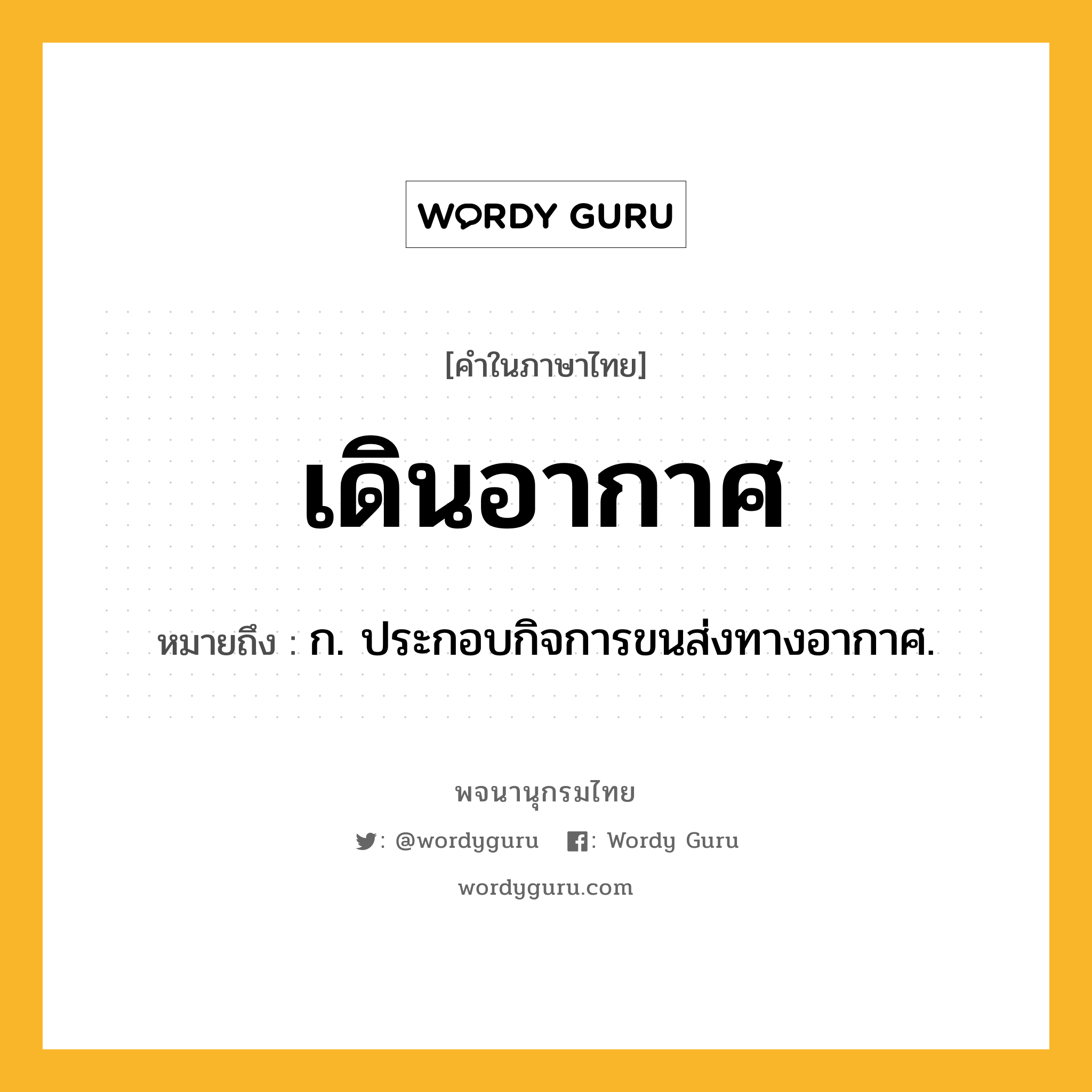 เดินอากาศ ความหมาย หมายถึงอะไร?, คำในภาษาไทย เดินอากาศ หมายถึง ก. ประกอบกิจการขนส่งทางอากาศ.