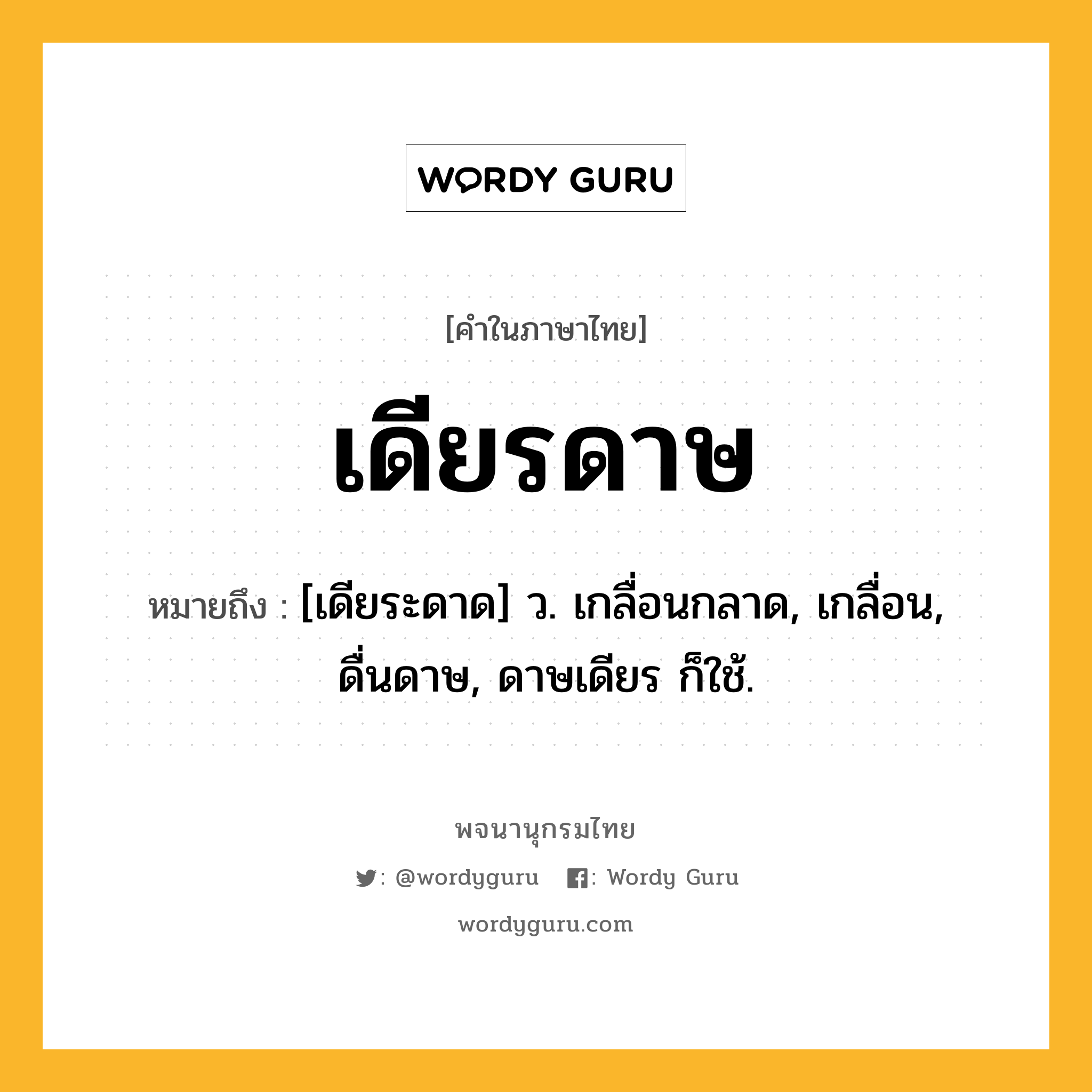 เดียรดาษ ความหมาย หมายถึงอะไร?, คำในภาษาไทย เดียรดาษ หมายถึง [เดียระดาด] ว. เกลื่อนกลาด, เกลื่อน, ดื่นดาษ, ดาษเดียร ก็ใช้.