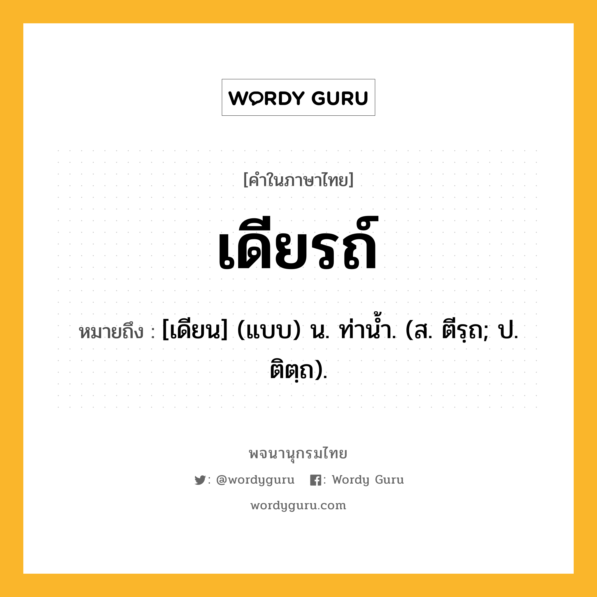 เดียรถ์ ความหมาย หมายถึงอะไร?, คำในภาษาไทย เดียรถ์ หมายถึง [เดียน] (แบบ) น. ท่านํ้า. (ส. ตีรฺถ; ป. ติตฺถ).