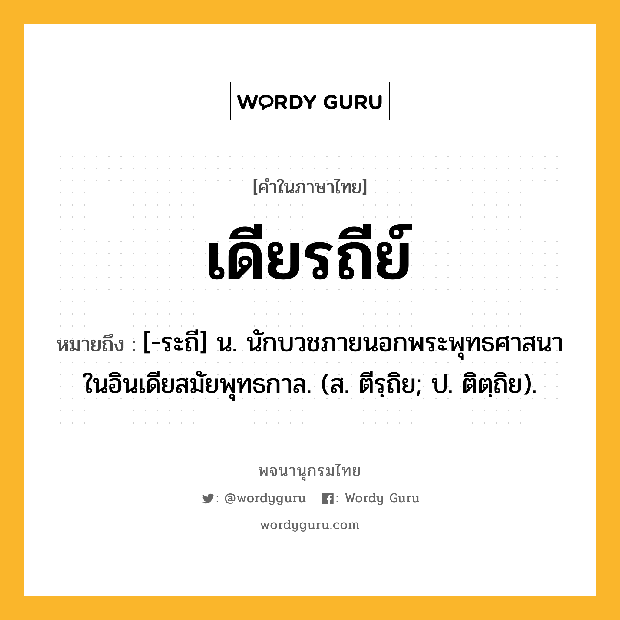 เดียรถีย์ ความหมาย หมายถึงอะไร?, คำในภาษาไทย เดียรถีย์ หมายถึง [-ระถี] น. นักบวชภายนอกพระพุทธศาสนาในอินเดียสมัยพุทธกาล. (ส. ตีรฺถิย; ป. ติตฺถิย).