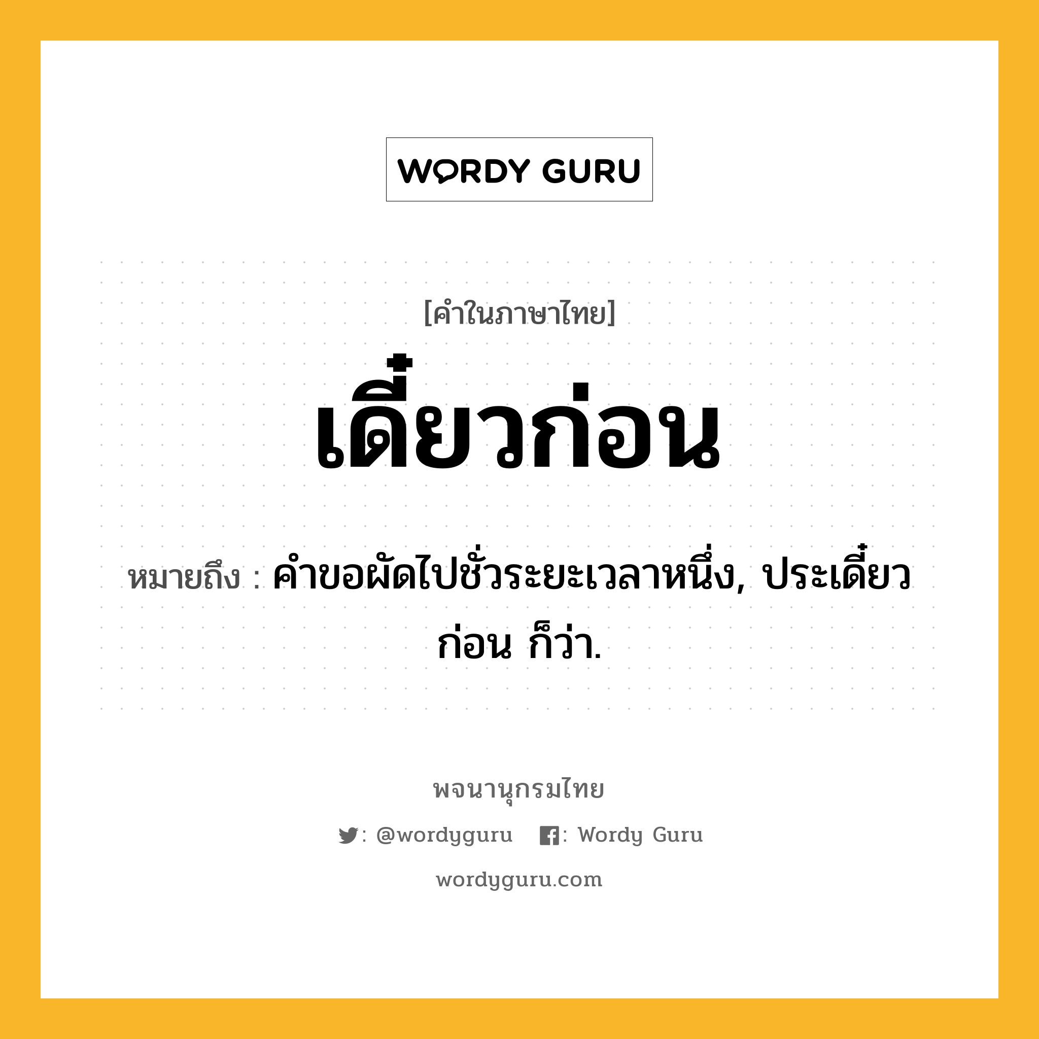 เดี๋ยวก่อน ความหมาย หมายถึงอะไร?, คำในภาษาไทย เดี๋ยวก่อน หมายถึง คําขอผัดไปชั่วระยะเวลาหนึ่ง, ประเดี๋ยวก่อน ก็ว่า.