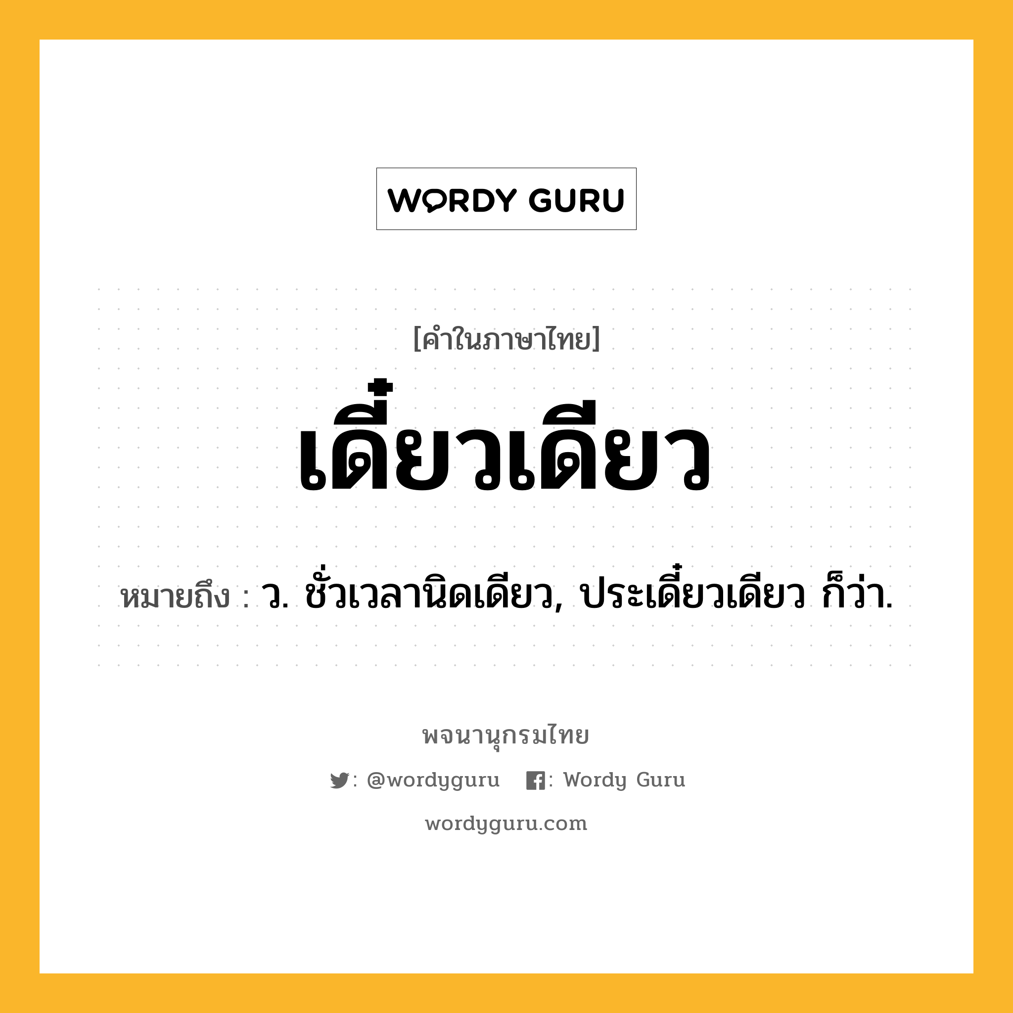 เดี๋ยวเดียว ความหมาย หมายถึงอะไร?, คำในภาษาไทย เดี๋ยวเดียว หมายถึง ว. ชั่วเวลานิดเดียว, ประเดี๋ยวเดียว ก็ว่า.