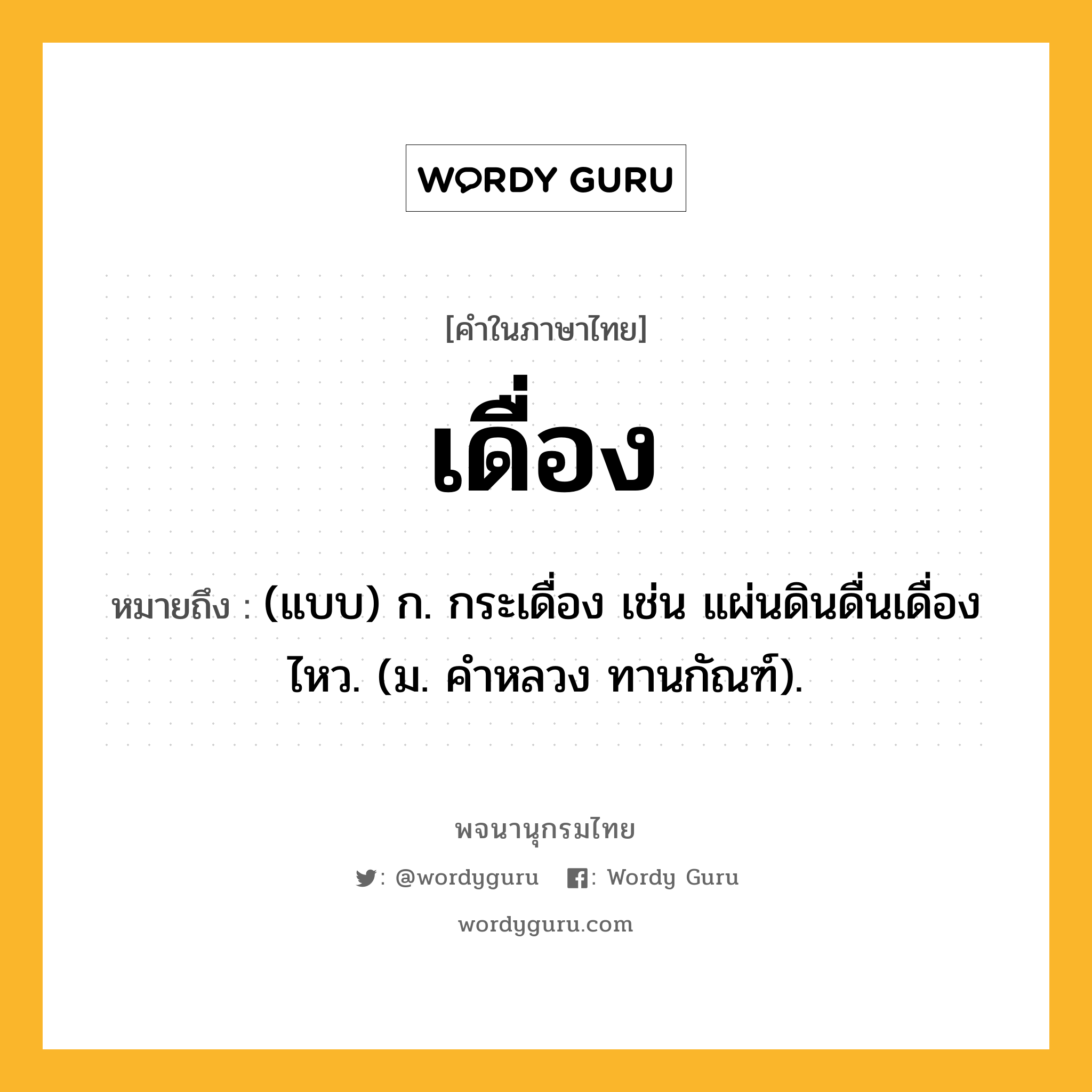 เดื่อง ความหมาย หมายถึงอะไร?, คำในภาษาไทย เดื่อง หมายถึง (แบบ) ก. กระเดื่อง เช่น แผ่นดินดื่นเดื่องไหว. (ม. คําหลวง ทานกัณฑ์).