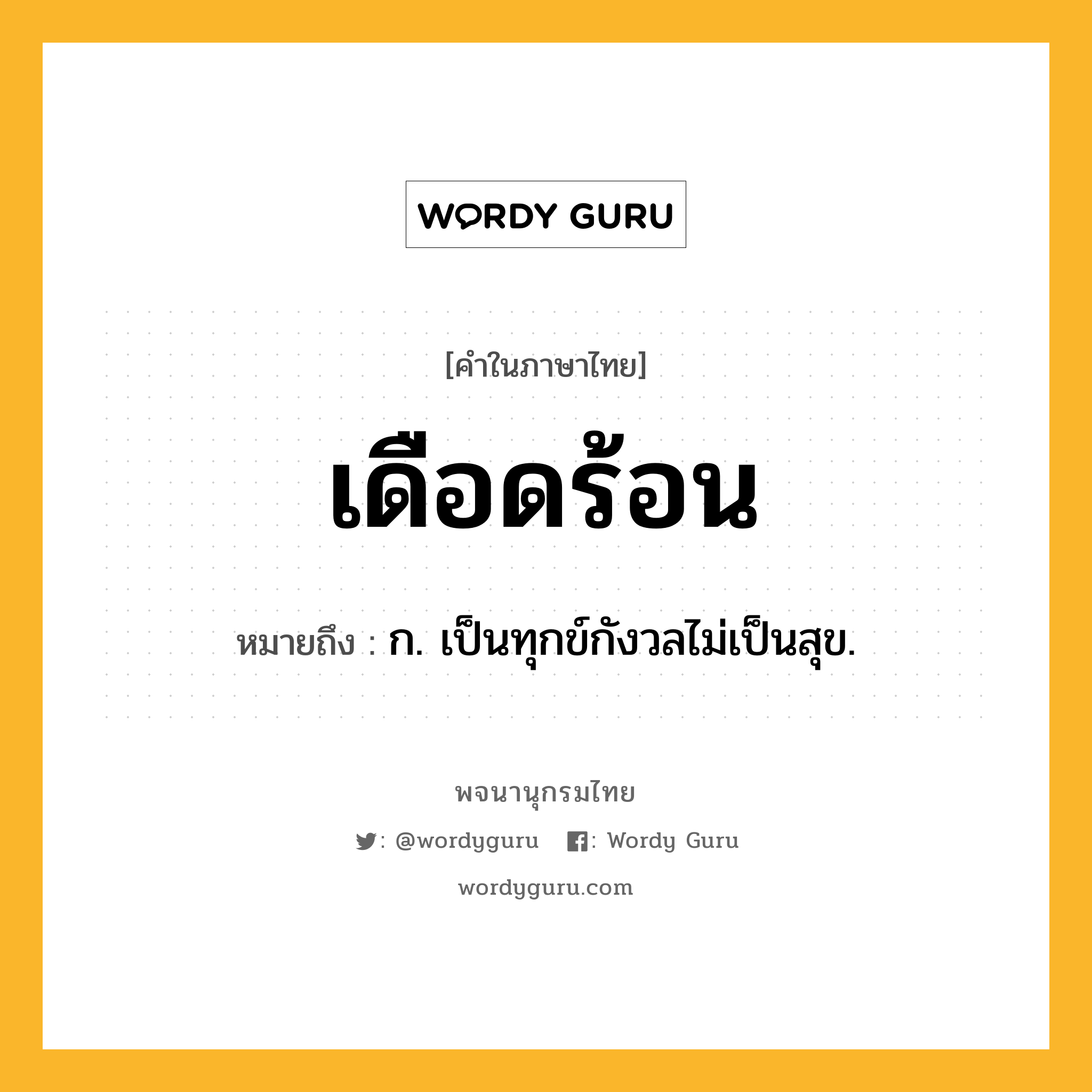 เดือดร้อน ความหมาย หมายถึงอะไร?, คำในภาษาไทย เดือดร้อน หมายถึง ก. เป็นทุกข์กังวลไม่เป็นสุข.