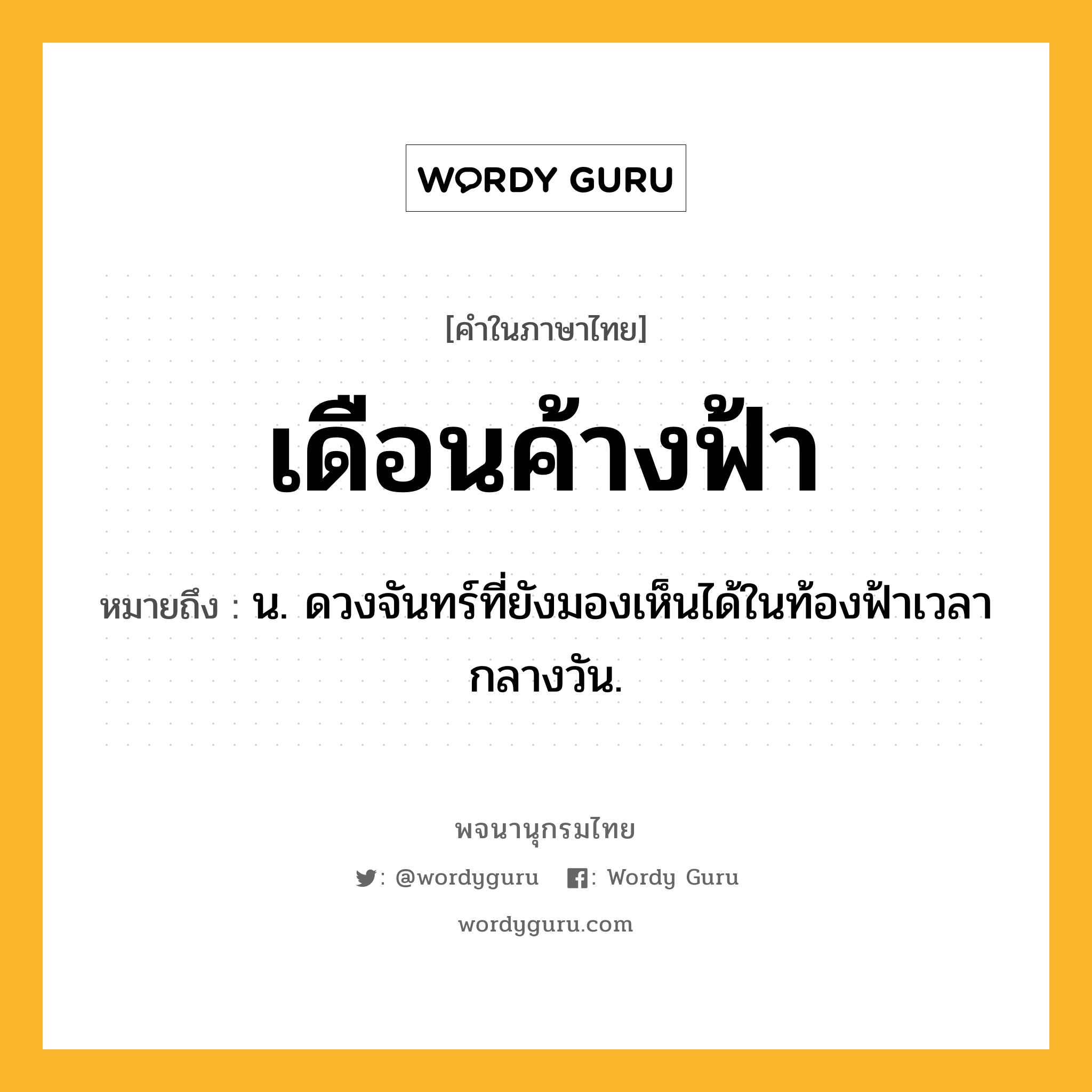 เดือนค้างฟ้า ความหมาย หมายถึงอะไร?, คำในภาษาไทย เดือนค้างฟ้า หมายถึง น. ดวงจันทร์ที่ยังมองเห็นได้ในท้องฟ้าเวลากลางวัน.