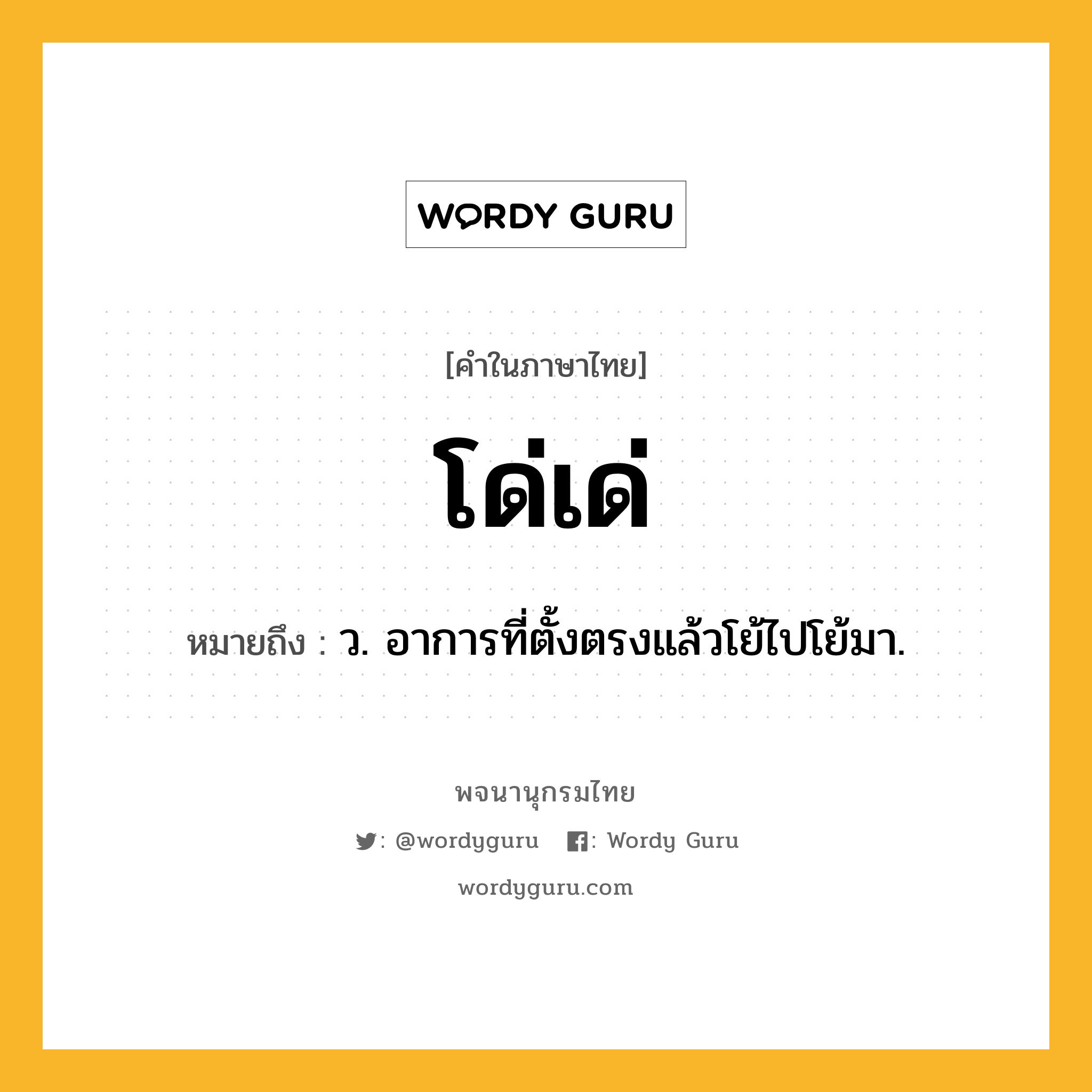 โด่เด่ ความหมาย หมายถึงอะไร?, คำในภาษาไทย โด่เด่ หมายถึง ว. อาการที่ตั้งตรงแล้วโย้ไปโย้มา.