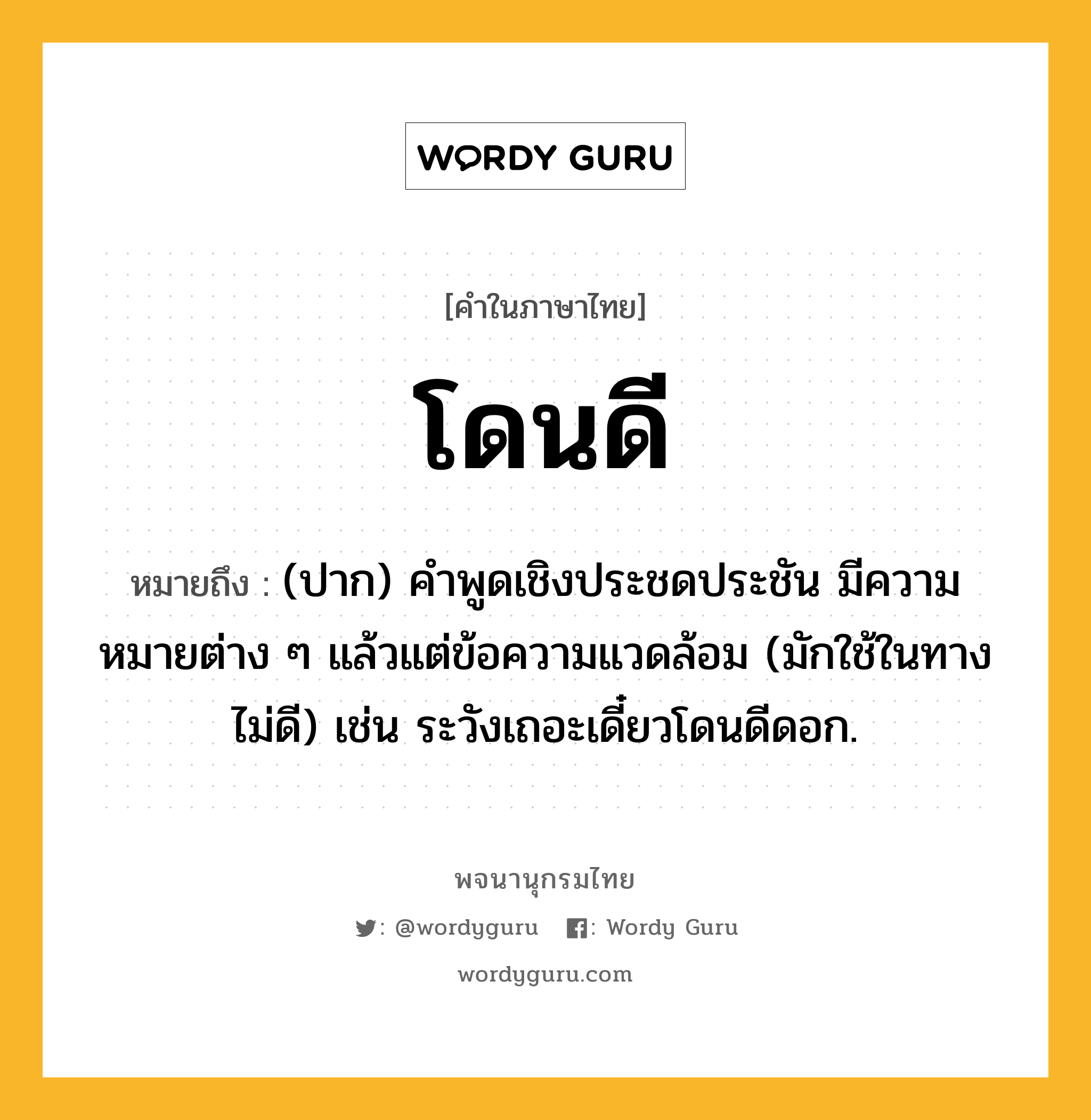 โดนดี ความหมาย หมายถึงอะไร?, คำในภาษาไทย โดนดี หมายถึง (ปาก) คําพูดเชิงประชดประชัน มีความหมายต่าง ๆ แล้วแต่ข้อความแวดล้อม (มักใช้ในทางไม่ดี) เช่น ระวังเถอะเดี๋ยวโดนดีดอก.