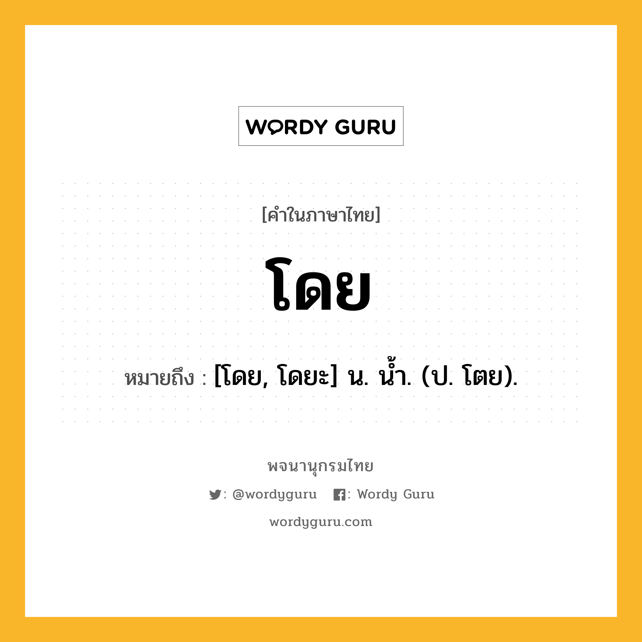 โดย ความหมาย หมายถึงอะไร?, คำในภาษาไทย โดย หมายถึง [โดย, โดยะ] น. นํ้า. (ป. โตย).