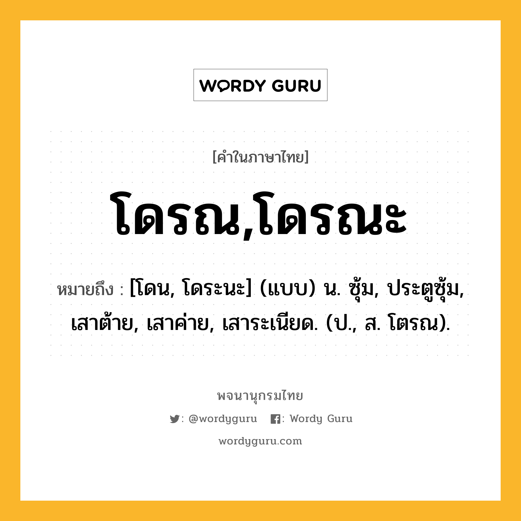 โดรณ,โดรณะ ความหมาย หมายถึงอะไร?, คำในภาษาไทย โดรณ,โดรณะ หมายถึง [โดน, โดระนะ] (แบบ) น. ซุ้ม, ประตูซุ้ม, เสาต้าย, เสาค่าย, เสาระเนียด. (ป., ส. โตรณ).