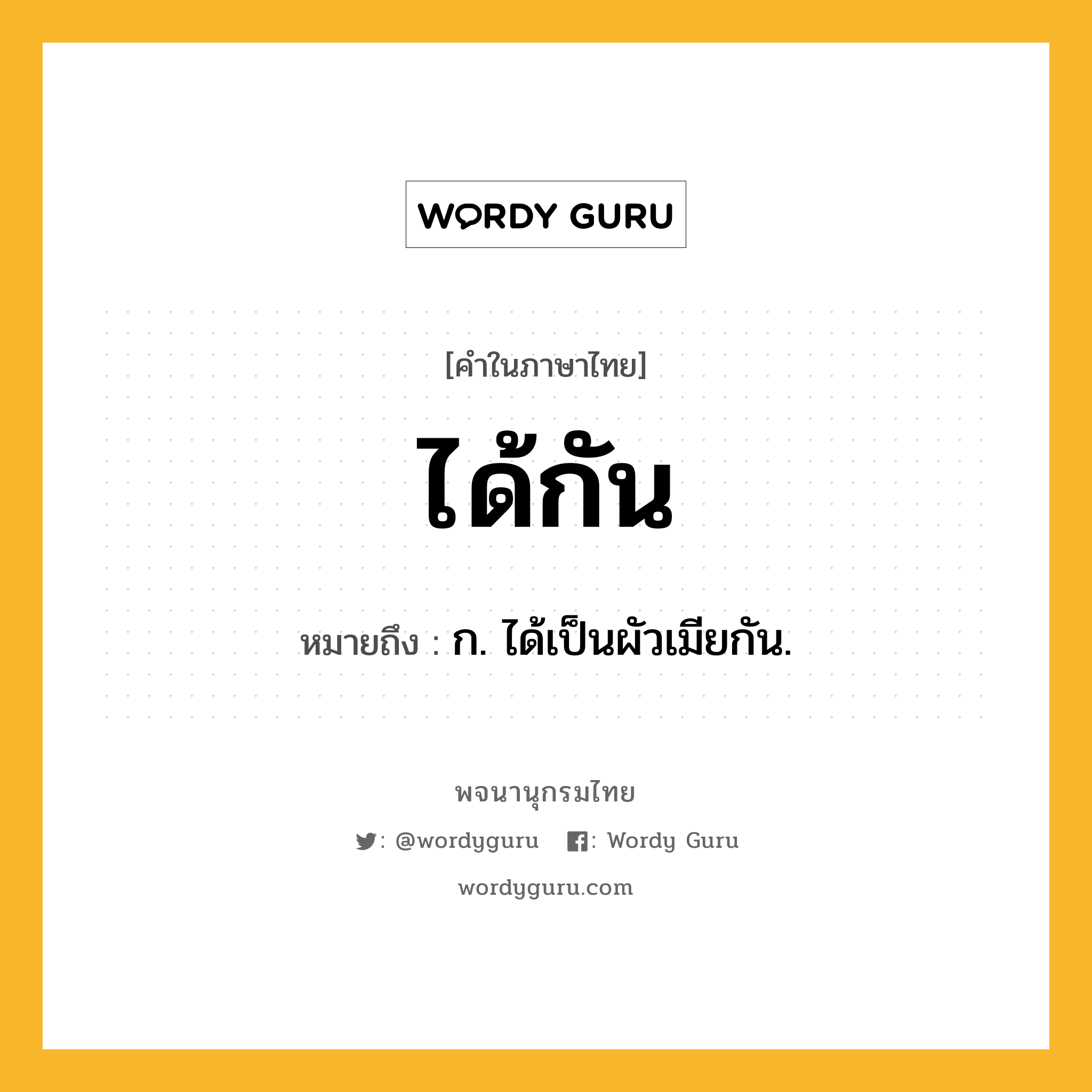 ได้กัน ความหมาย หมายถึงอะไร?, คำในภาษาไทย ได้กัน หมายถึง ก. ได้เป็นผัวเมียกัน.