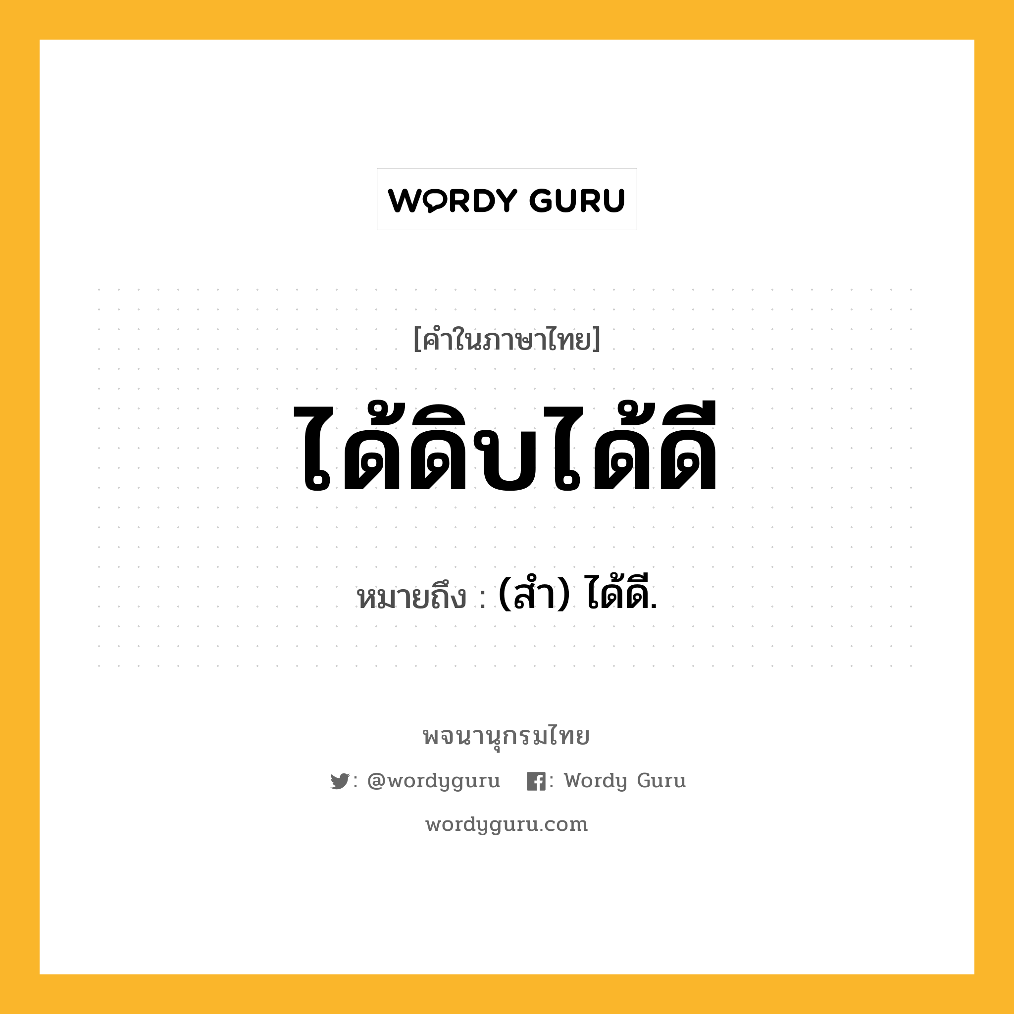 ได้ดิบได้ดี ความหมาย หมายถึงอะไร?, คำในภาษาไทย ได้ดิบได้ดี หมายถึง (สำ) ได้ดี.