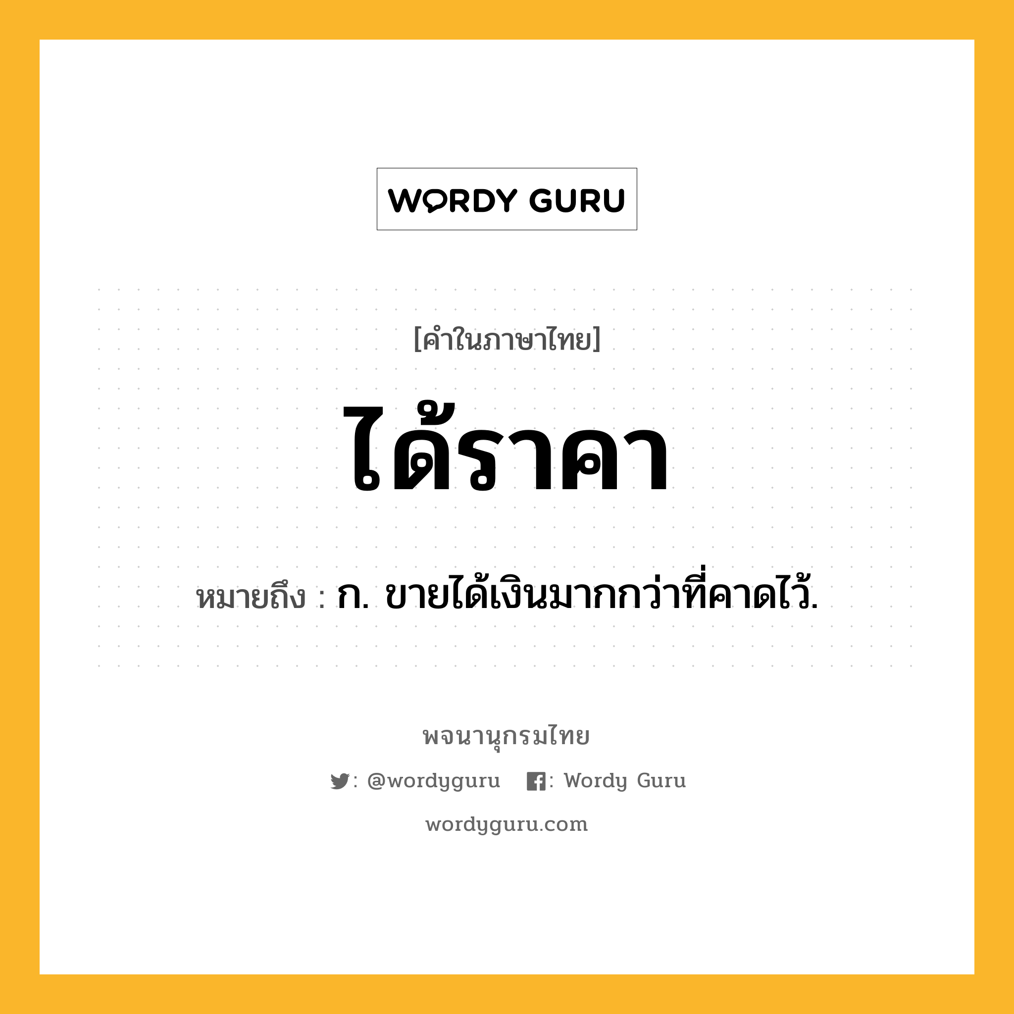 ได้ราคา ความหมาย หมายถึงอะไร?, คำในภาษาไทย ได้ราคา หมายถึง ก. ขายได้เงินมากกว่าที่คาดไว้.