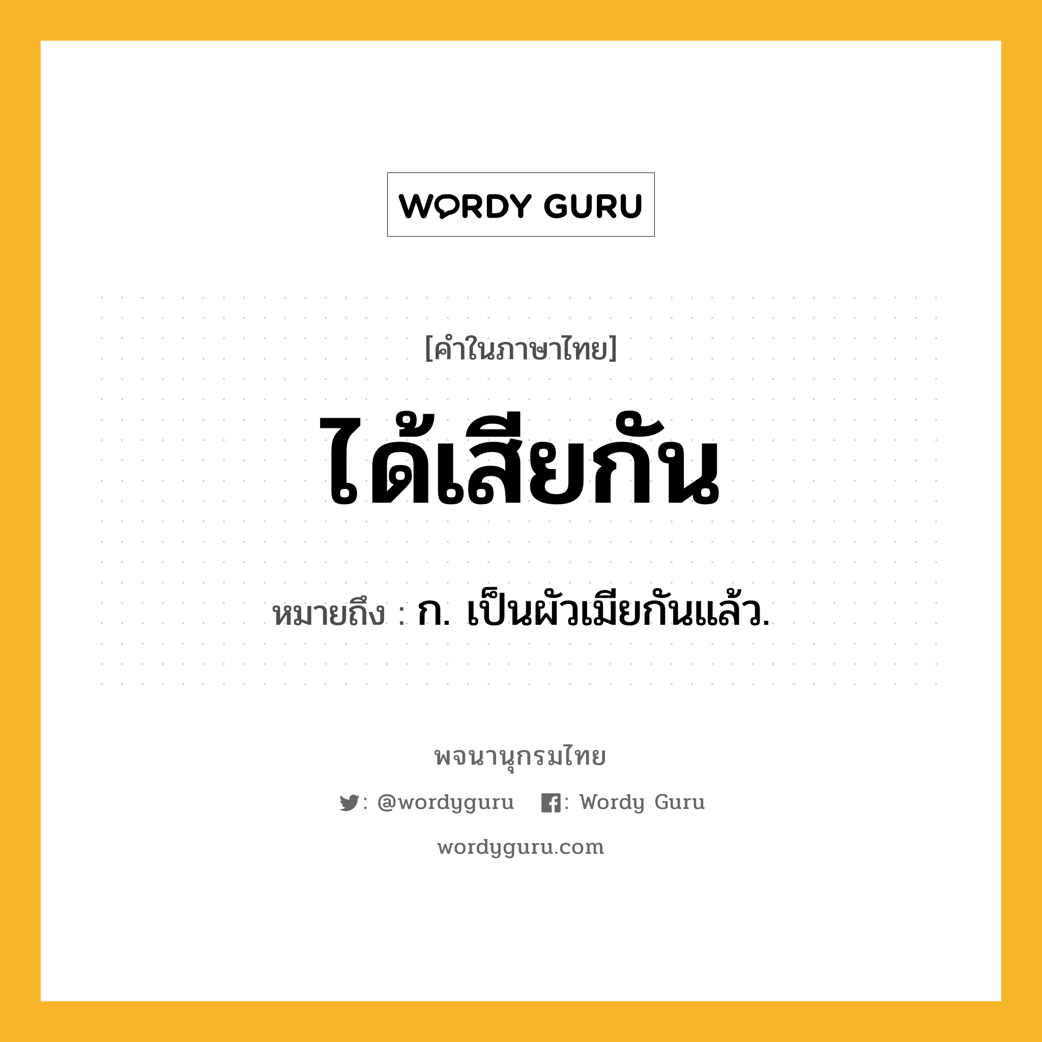 ได้เสียกัน ความหมาย หมายถึงอะไร?, คำในภาษาไทย ได้เสียกัน หมายถึง ก. เป็นผัวเมียกันแล้ว.