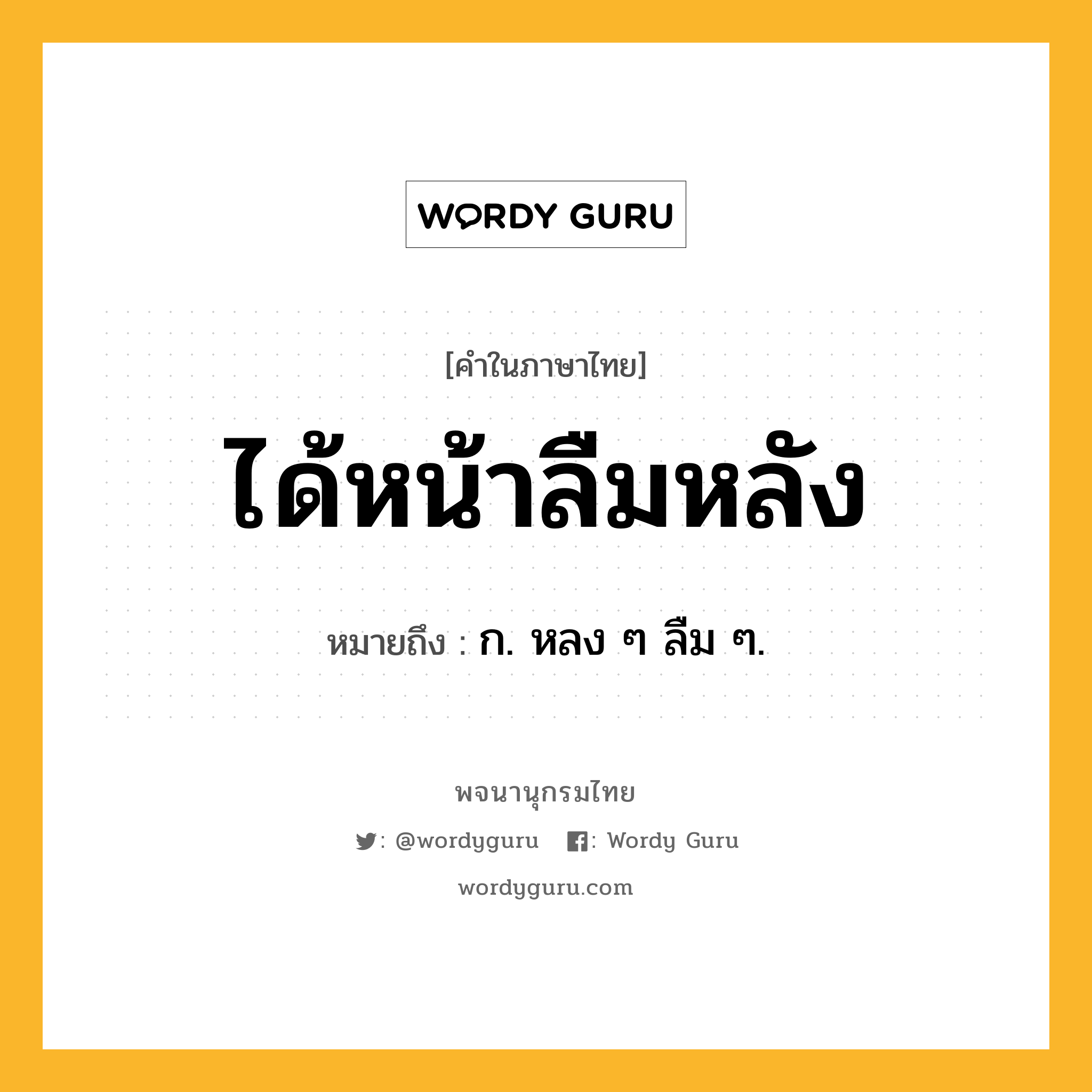 ได้หน้าลืมหลัง ความหมาย หมายถึงอะไร?, คำในภาษาไทย ได้หน้าลืมหลัง หมายถึง ก. หลง ๆ ลืม ๆ.