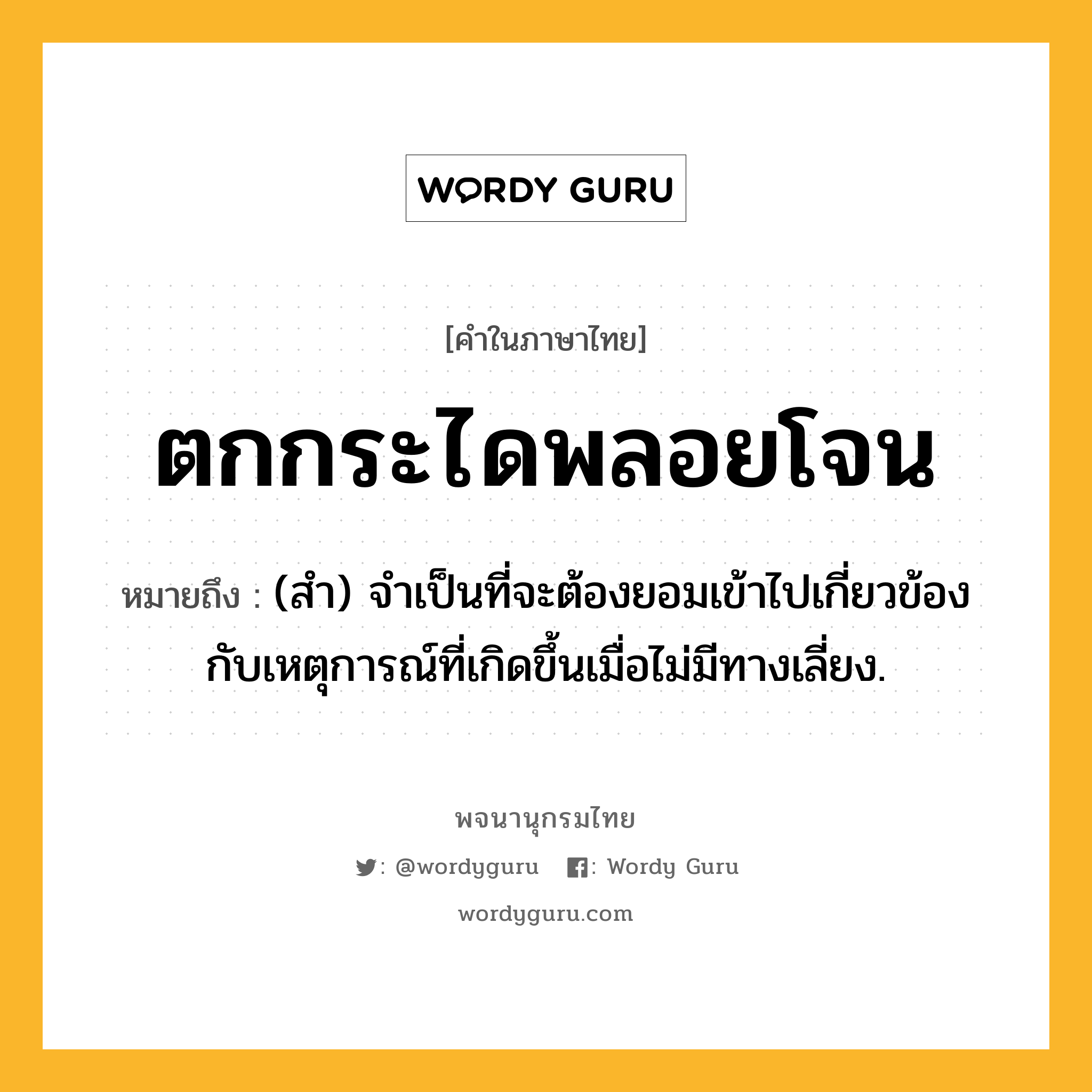 ตกกระไดพลอยโจน ความหมาย หมายถึงอะไร?, คำในภาษาไทย ตกกระไดพลอยโจน หมายถึง (สํา) จําเป็นที่จะต้องยอมเข้าไปเกี่ยวข้องกับเหตุการณ์ที่เกิดขึ้นเมื่อไม่มีทางเลี่ยง.