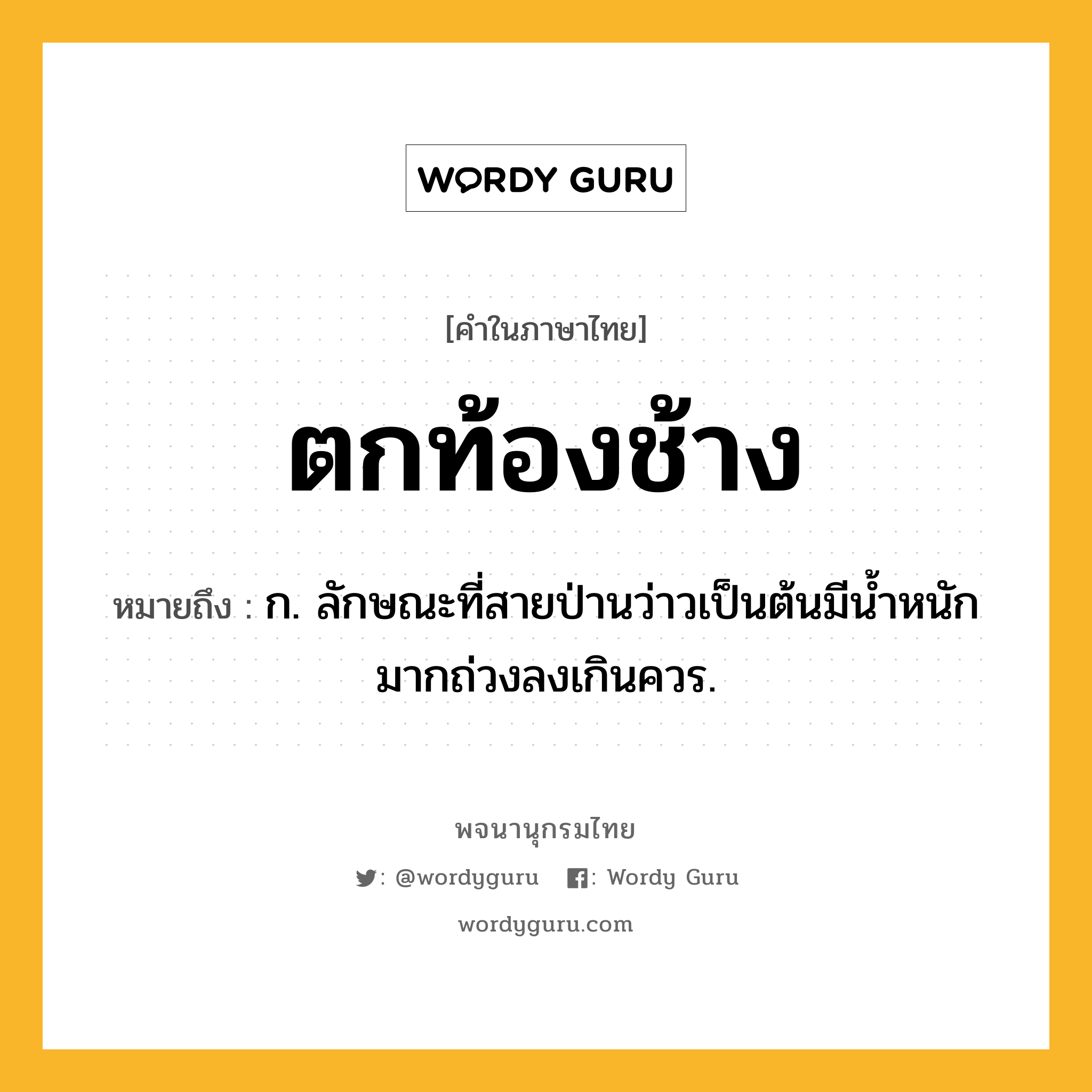 ตกท้องช้าง ความหมาย หมายถึงอะไร?, คำในภาษาไทย ตกท้องช้าง หมายถึง ก. ลักษณะที่สายป่านว่าวเป็นต้นมีนํ้าหนักมากถ่วงลงเกินควร.