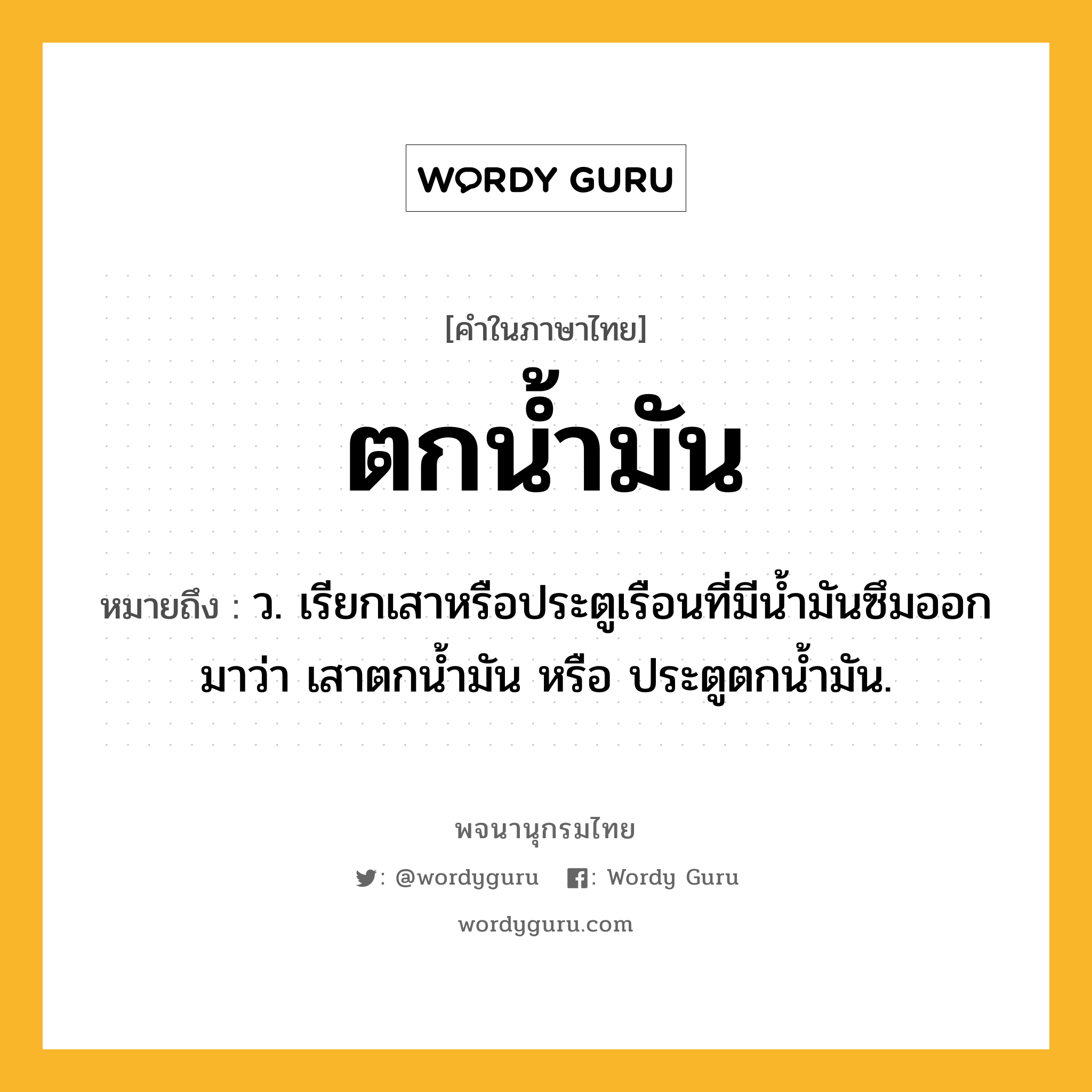 ตกน้ำมัน ความหมาย หมายถึงอะไร?, คำในภาษาไทย ตกน้ำมัน หมายถึง ว. เรียกเสาหรือประตูเรือนที่มีนํ้ามันซึมออกมาว่า เสาตกนํ้ามัน หรือ ประตูตกนํ้ามัน.