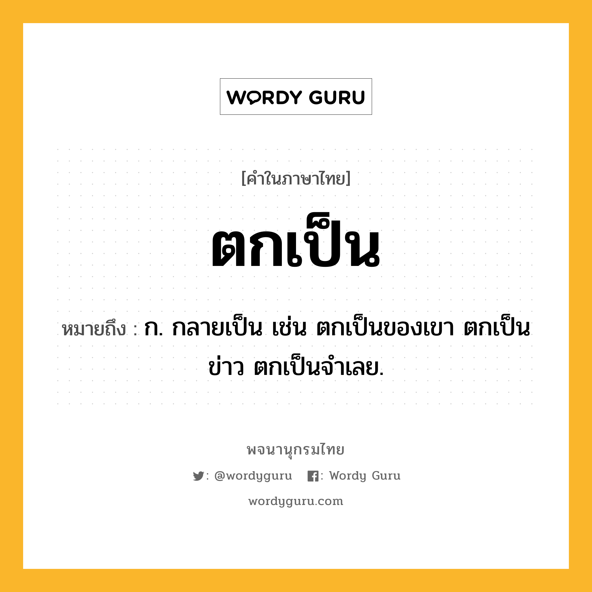 ตกเป็น ความหมาย หมายถึงอะไร?, คำในภาษาไทย ตกเป็น หมายถึง ก. กลายเป็น เช่น ตกเป็นของเขา ตกเป็นข่าว ตกเป็นจําเลย.