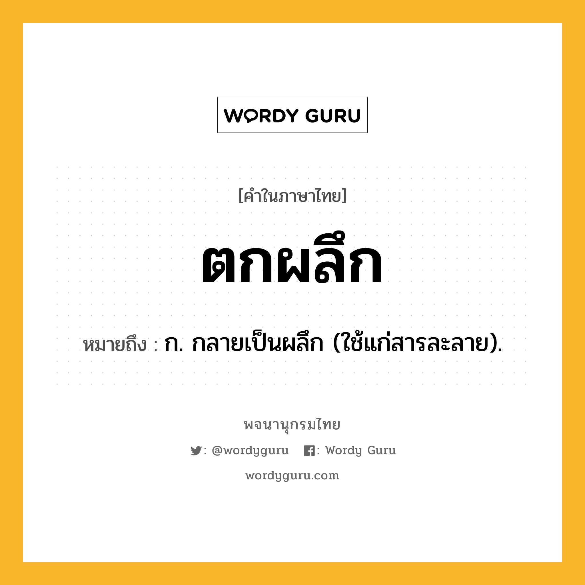 ตกผลึก ความหมาย หมายถึงอะไร?, คำในภาษาไทย ตกผลึก หมายถึง ก. กลายเป็นผลึก (ใช้แก่สารละลาย).