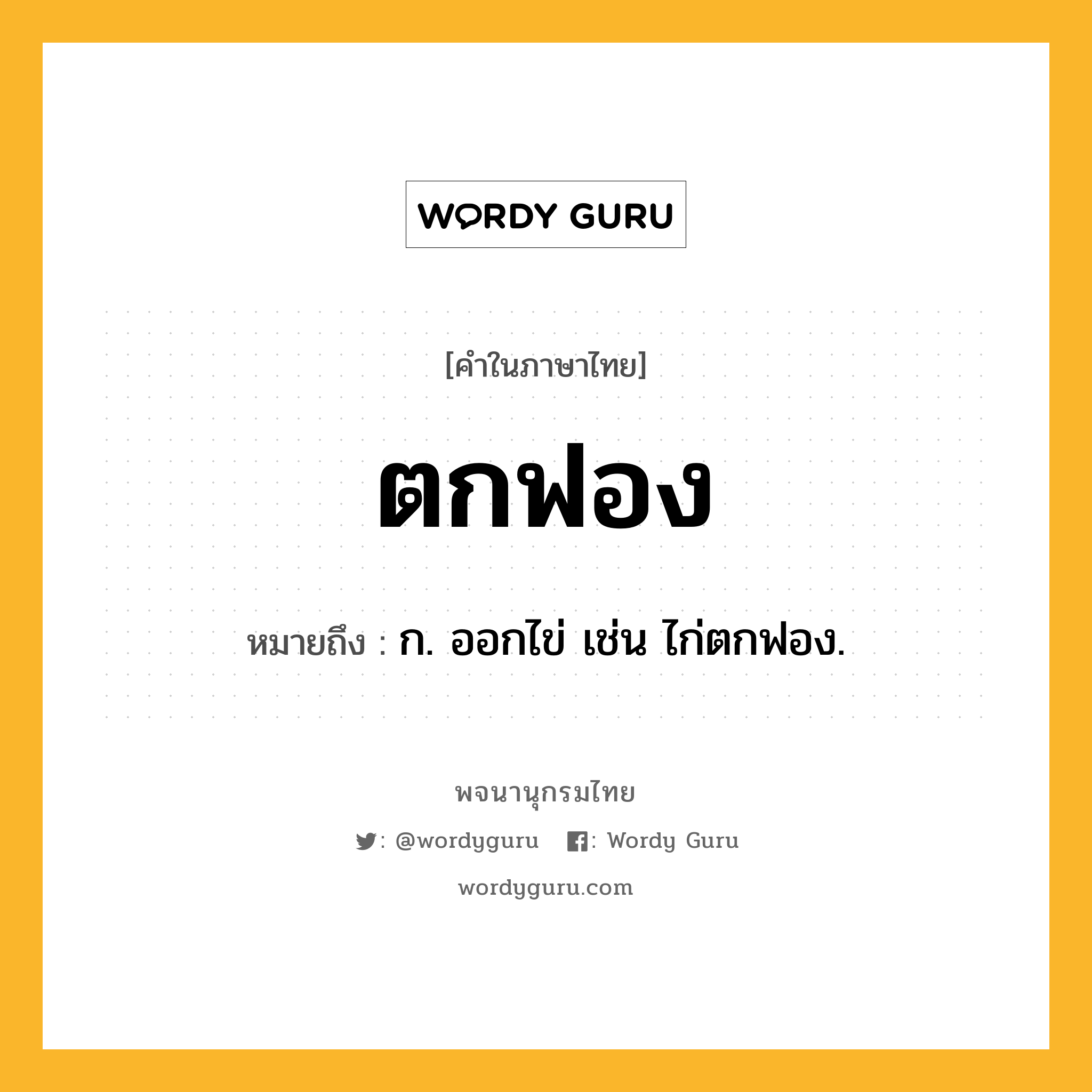 ตกฟอง ความหมาย หมายถึงอะไร?, คำในภาษาไทย ตกฟอง หมายถึง ก. ออกไข่ เช่น ไก่ตกฟอง.