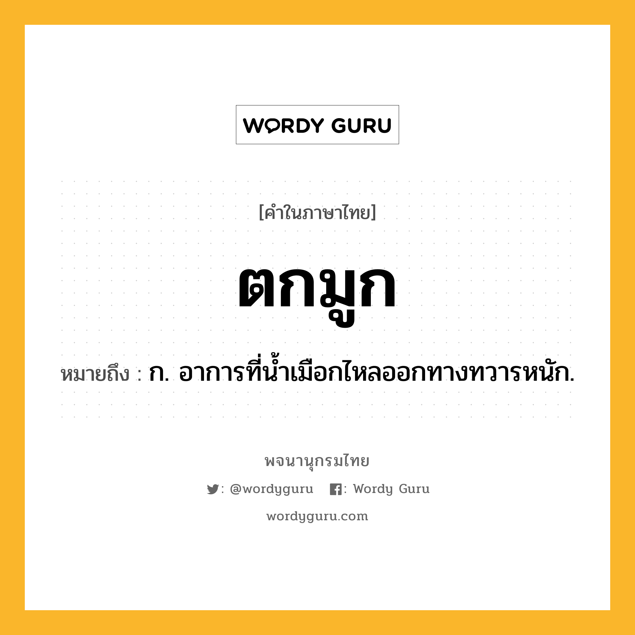 ตกมูก ความหมาย หมายถึงอะไร?, คำในภาษาไทย ตกมูก หมายถึง ก. อาการที่นํ้าเมือกไหลออกทางทวารหนัก.