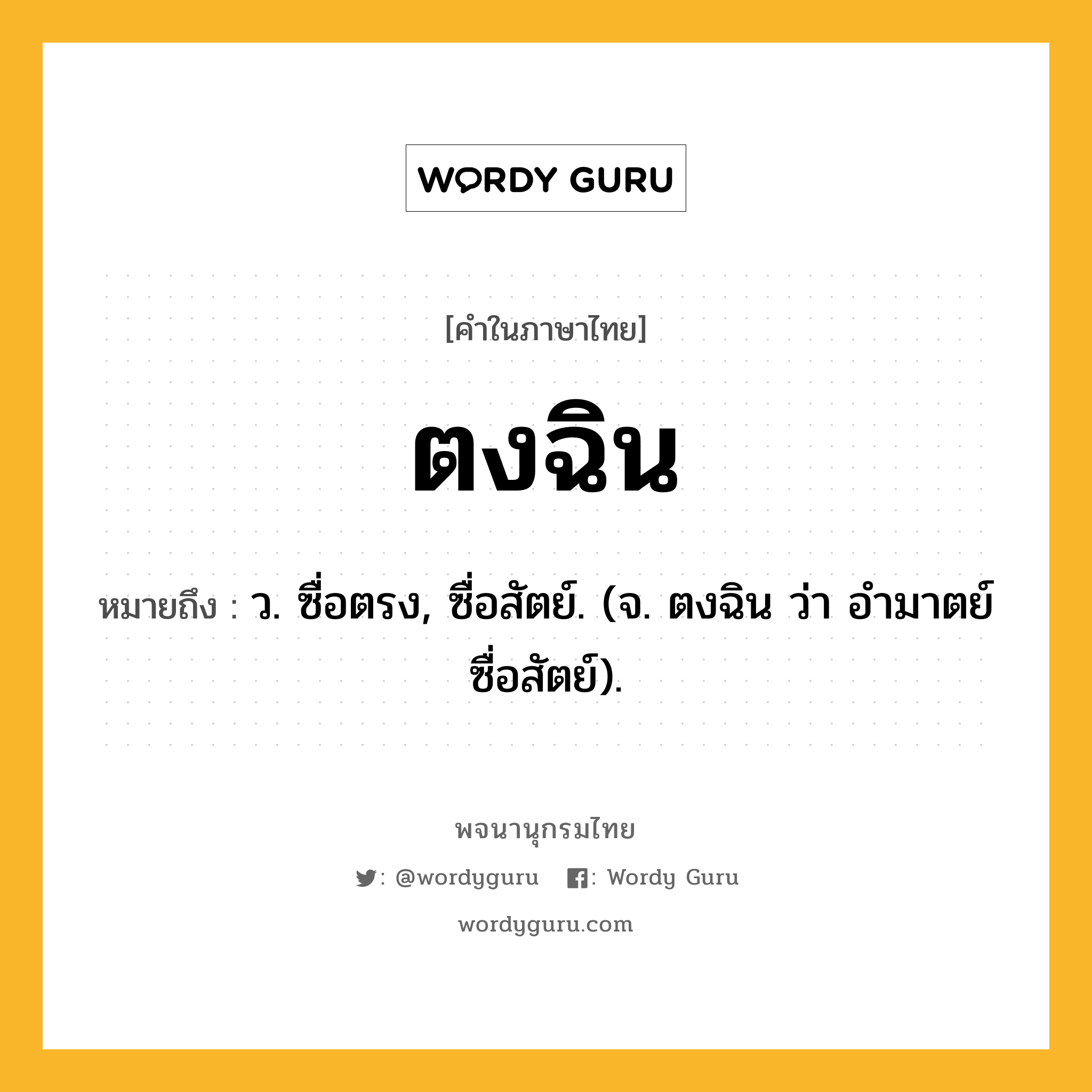 ตงฉิน ความหมาย หมายถึงอะไร?, คำในภาษาไทย ตงฉิน หมายถึง ว. ซื่อตรง, ซื่อสัตย์. (จ. ตงฉิน ว่า อํามาตย์ซื่อสัตย์).