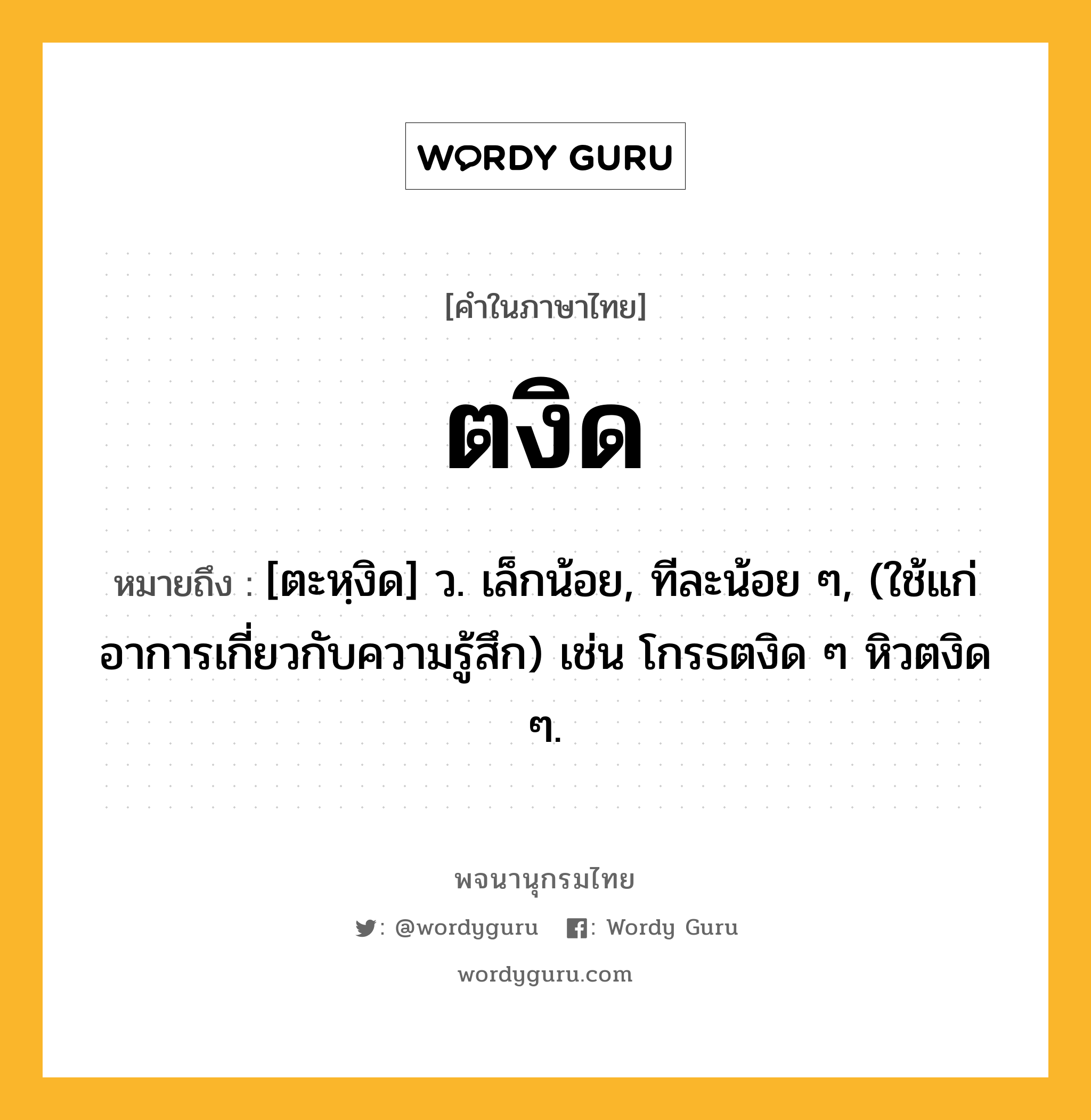 ตงิด ความหมาย หมายถึงอะไร?, คำในภาษาไทย ตงิด หมายถึง [ตะหฺงิด] ว. เล็กน้อย, ทีละน้อย ๆ, (ใช้แก่อาการเกี่ยวกับความรู้สึก) เช่น โกรธตงิด ๆ หิวตงิด ๆ.