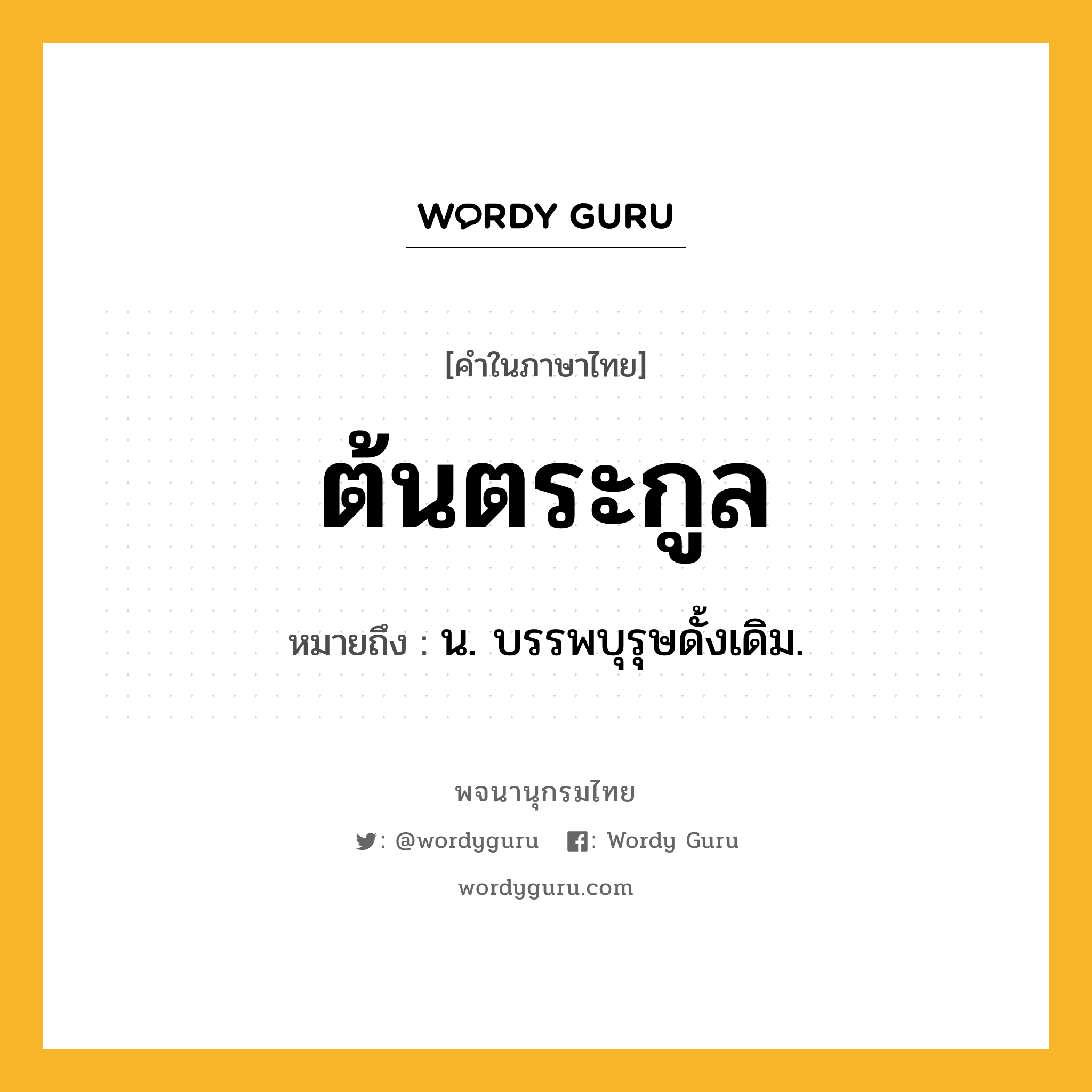 ต้นตระกูล ความหมาย หมายถึงอะไร?, คำในภาษาไทย ต้นตระกูล หมายถึง น. บรรพบุรุษดั้งเดิม.