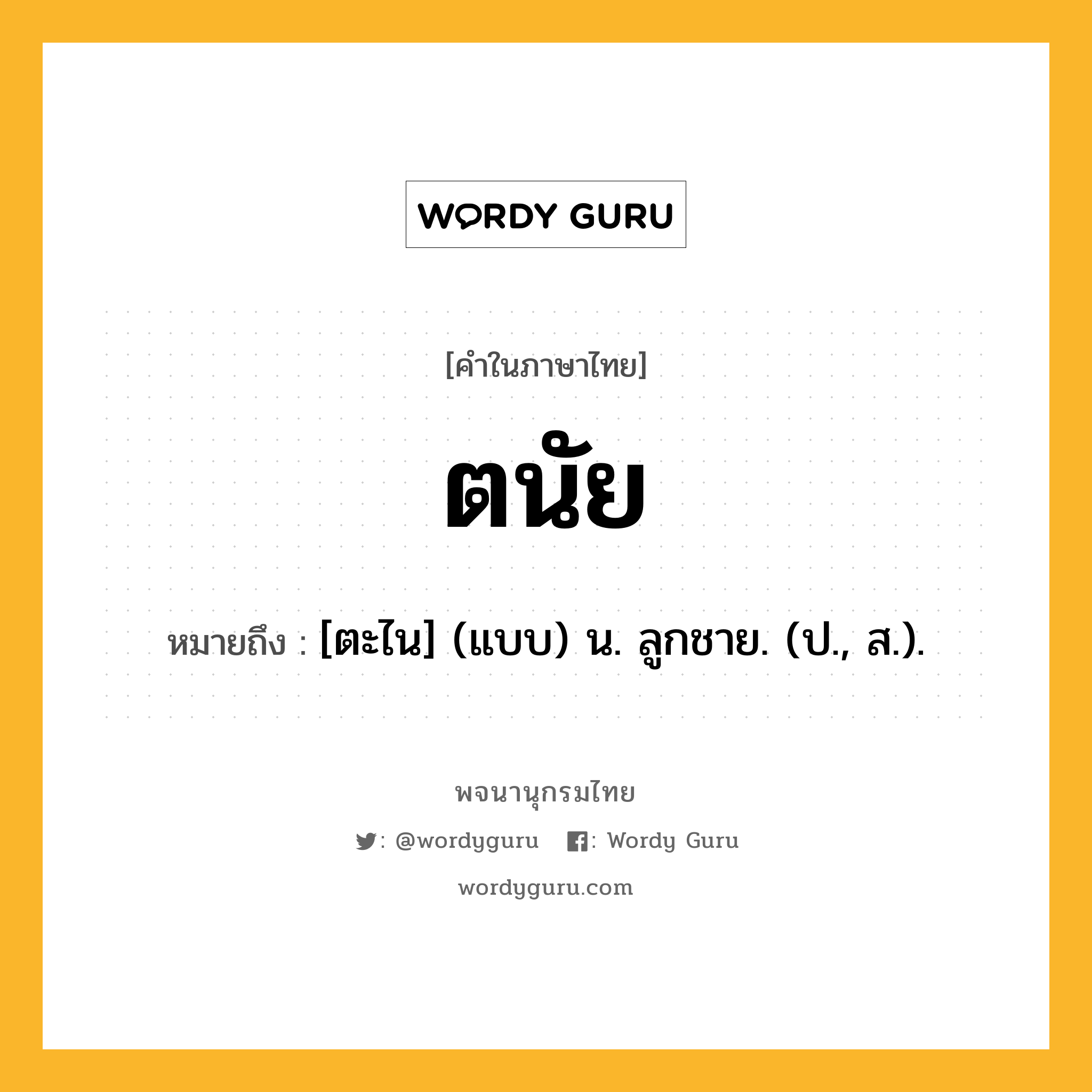 ตนัย ความหมาย หมายถึงอะไร?, คำในภาษาไทย ตนัย หมายถึง [ตะไน] (แบบ) น. ลูกชาย. (ป., ส.).